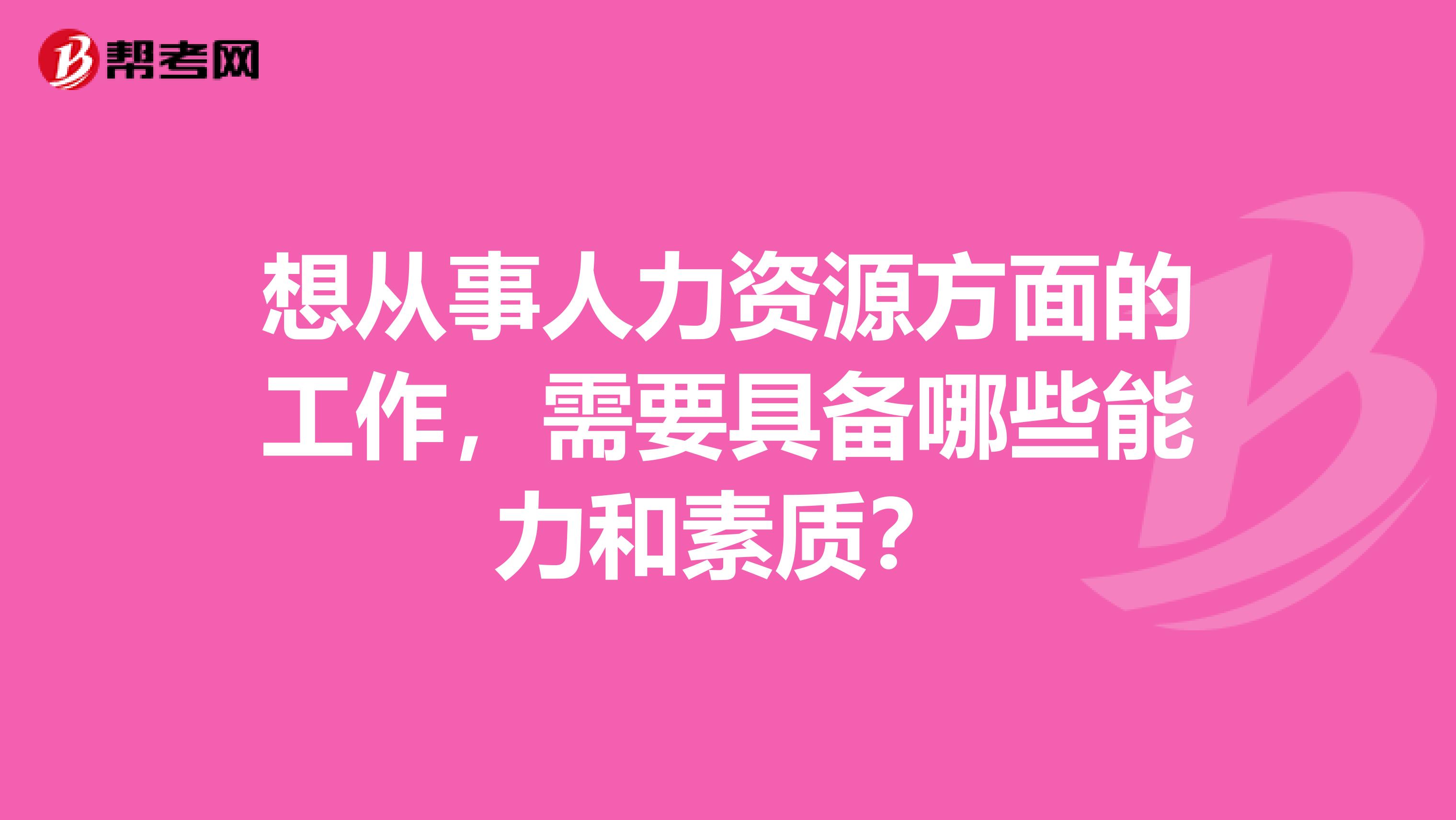 想从事人力资源方面的工作，需要具备哪些能力和素质？