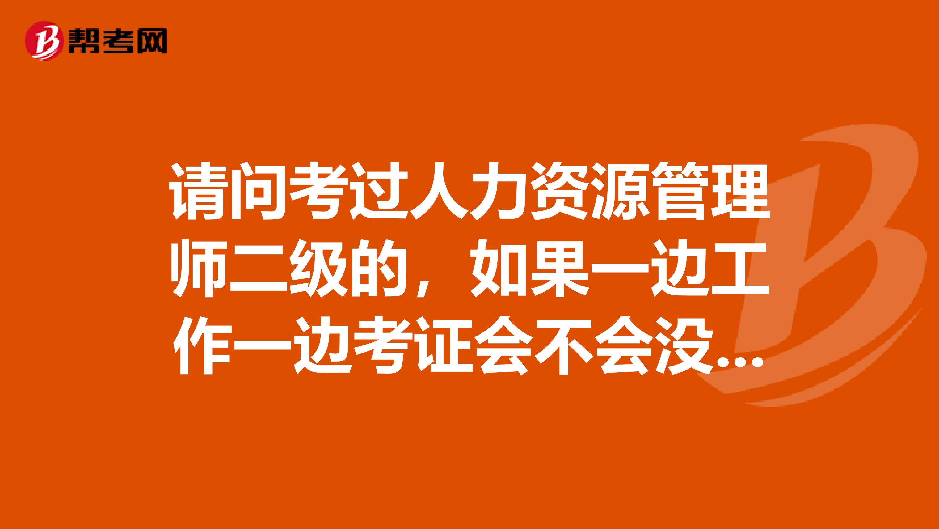 请问考过人力资源管理师二级的,如果一边工作一边考证会不会没有时间复习,大家都是如何考下来的呢?