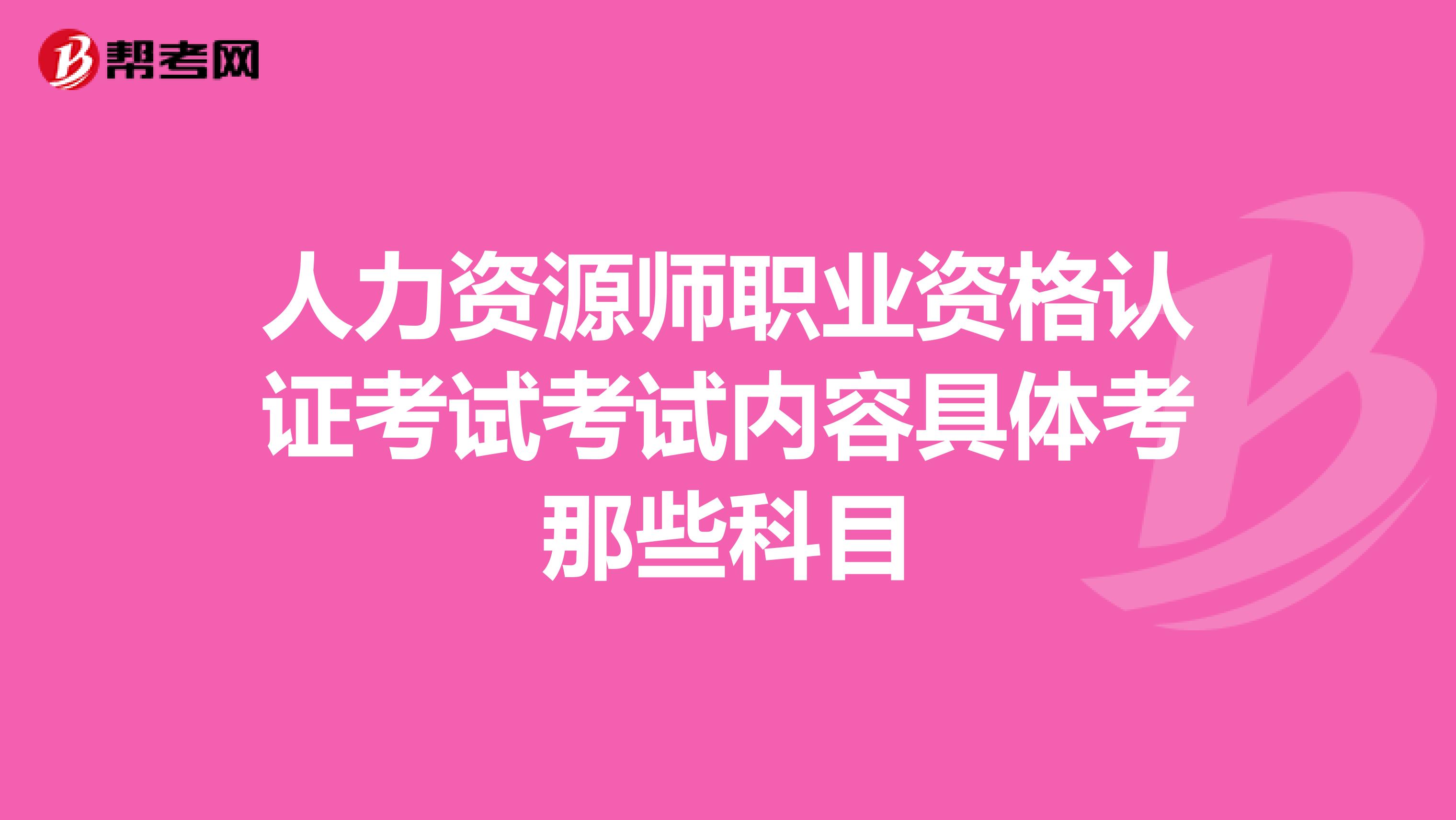 人力資源師職業(yè)資格認(rèn)證考試考試內(nèi)容具體考那些科目