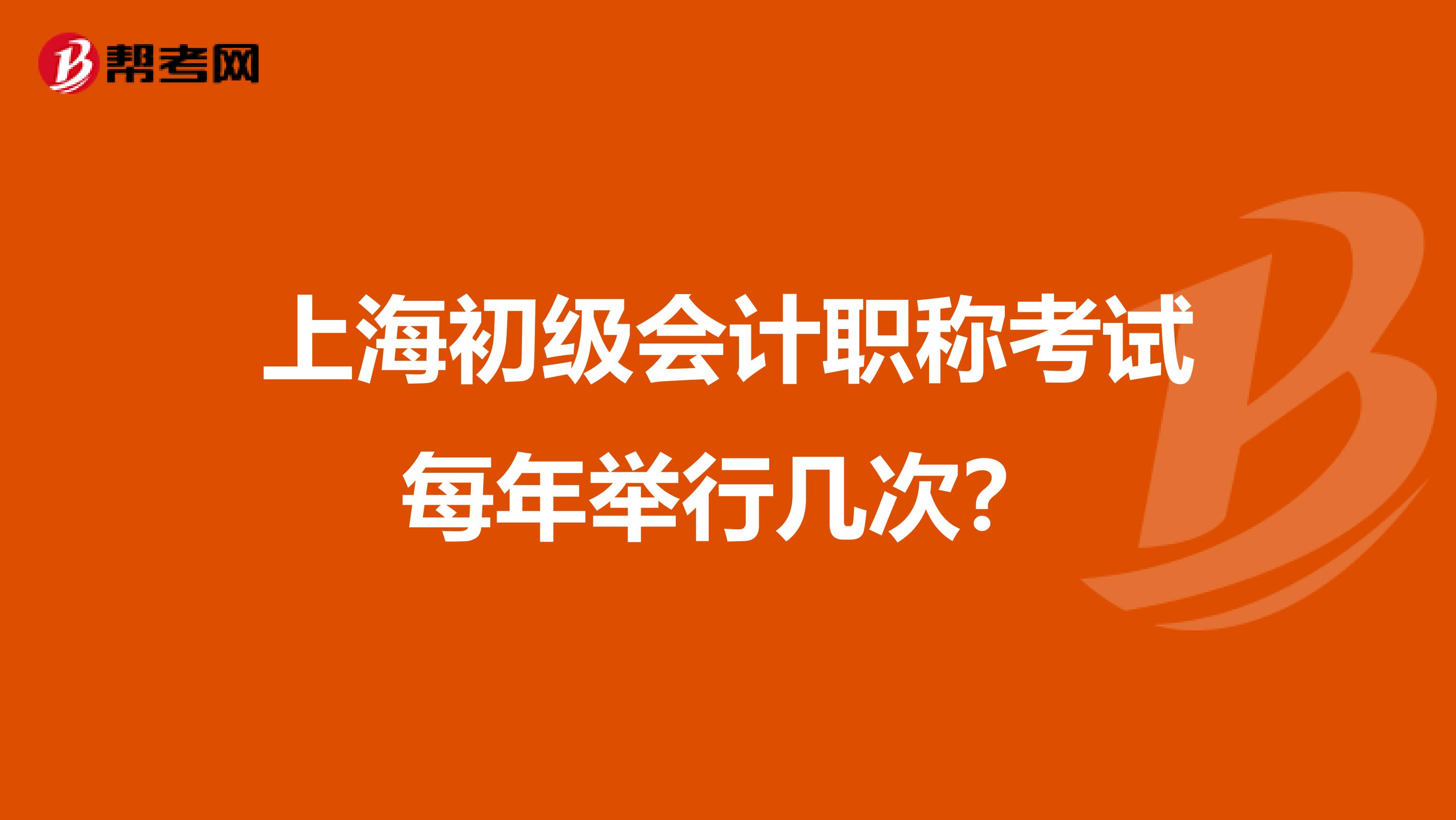上海初級會計職稱考試每年舉行幾次?