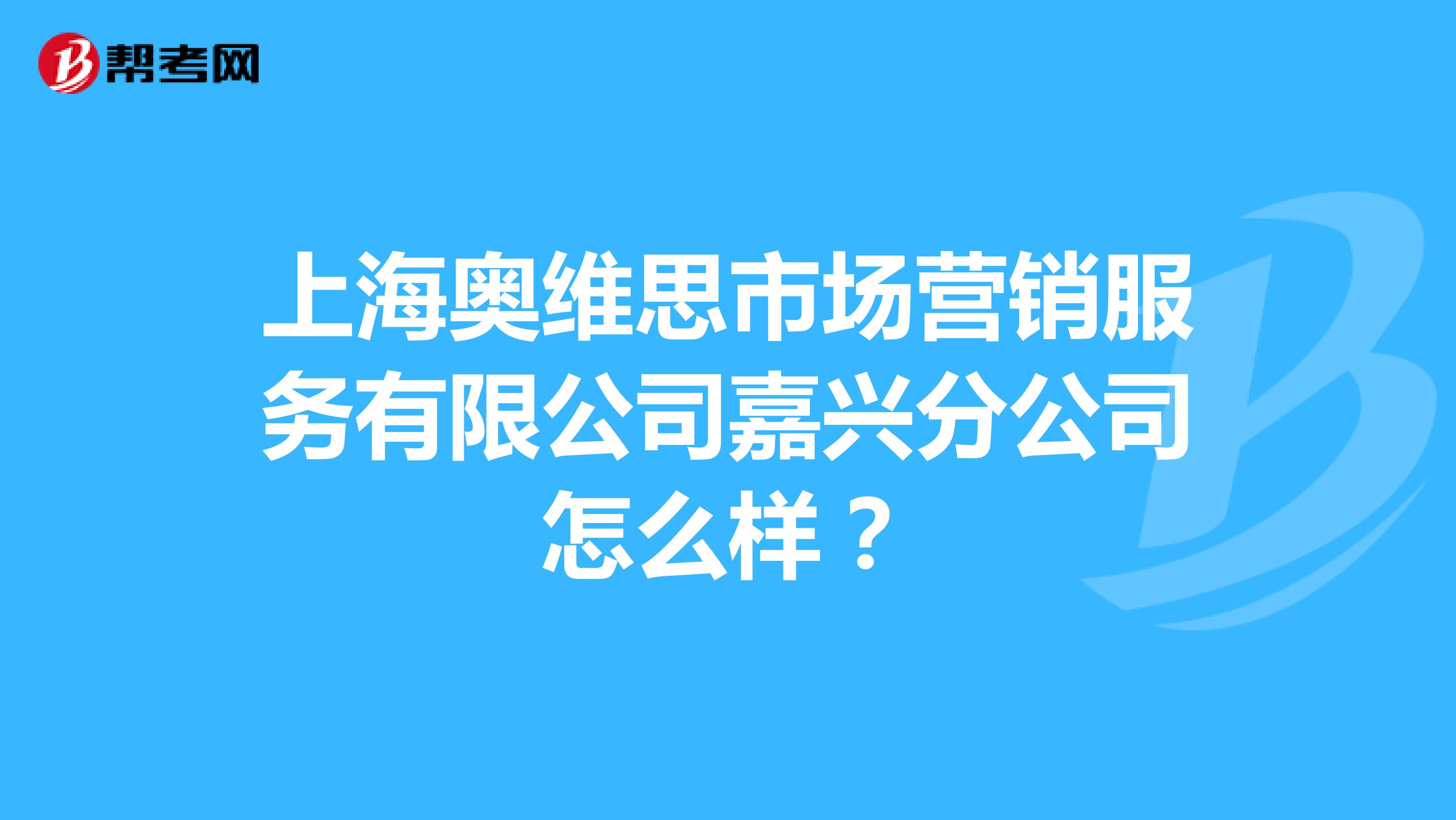 上海奥维思市场营销服务有限公司嘉兴分公司怎么样？
