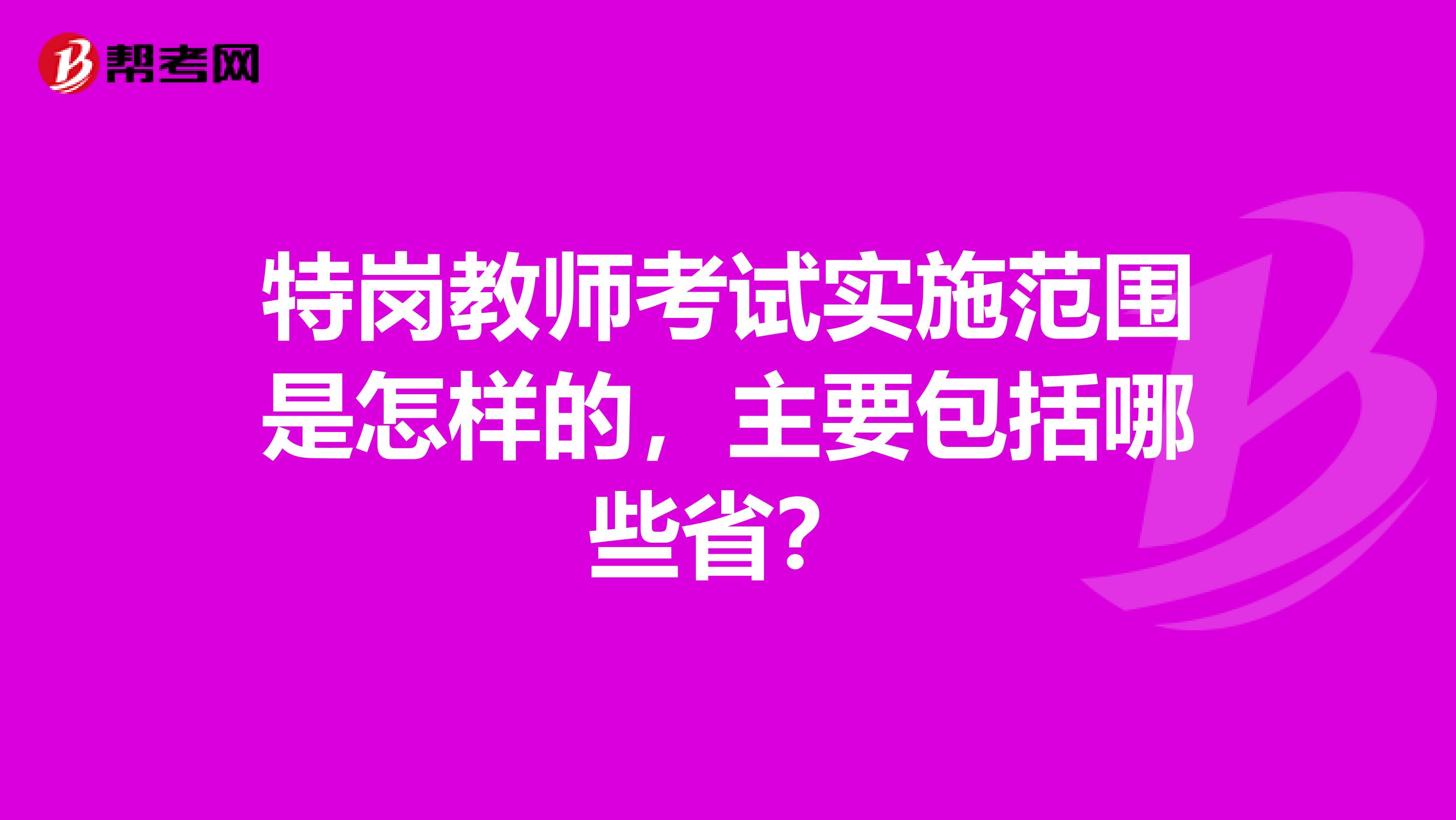 特岗教师考试实施范围是怎样的，主要包括哪些省？