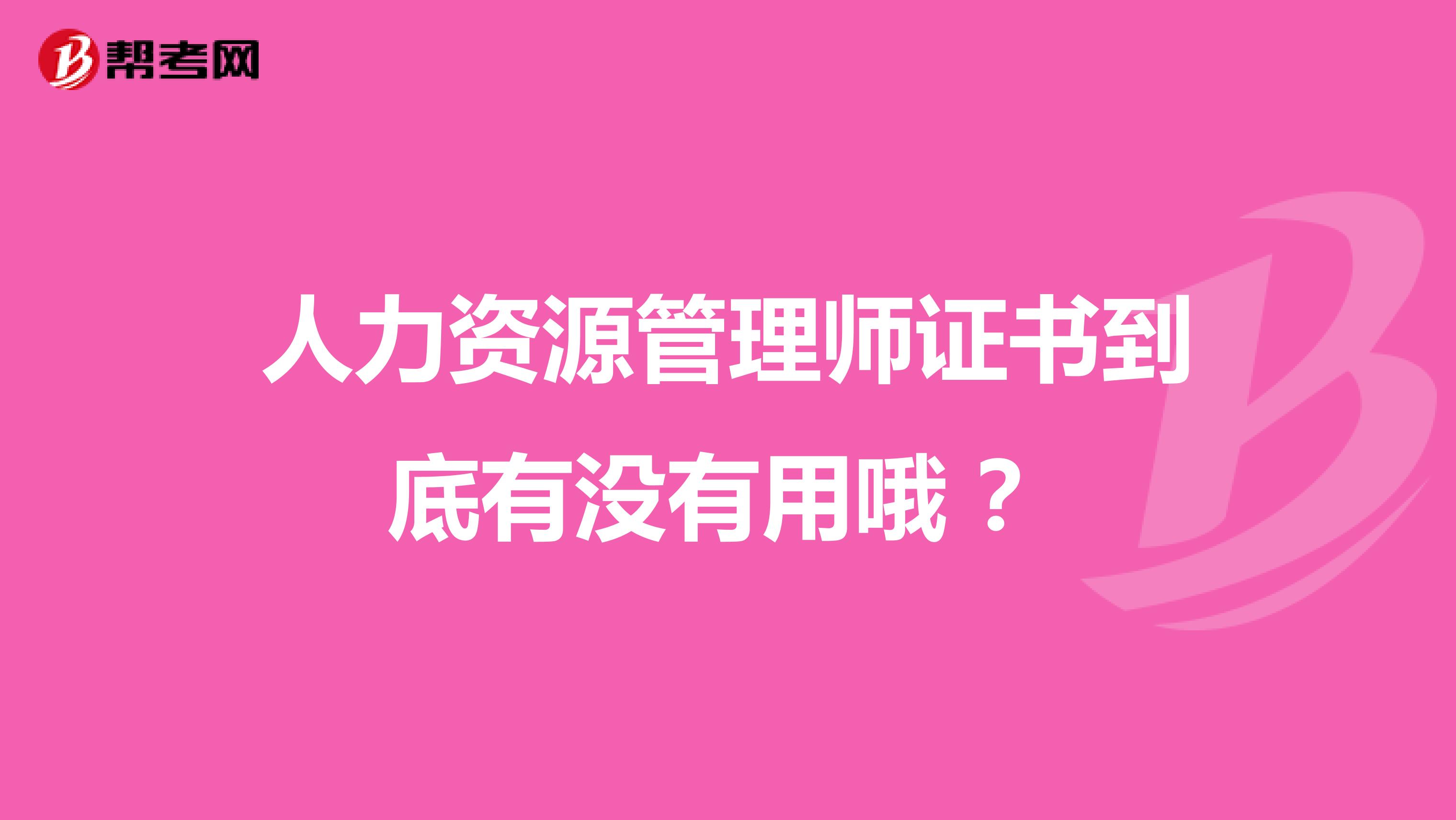 人力资源管理师证书到底有没有用哦 ?