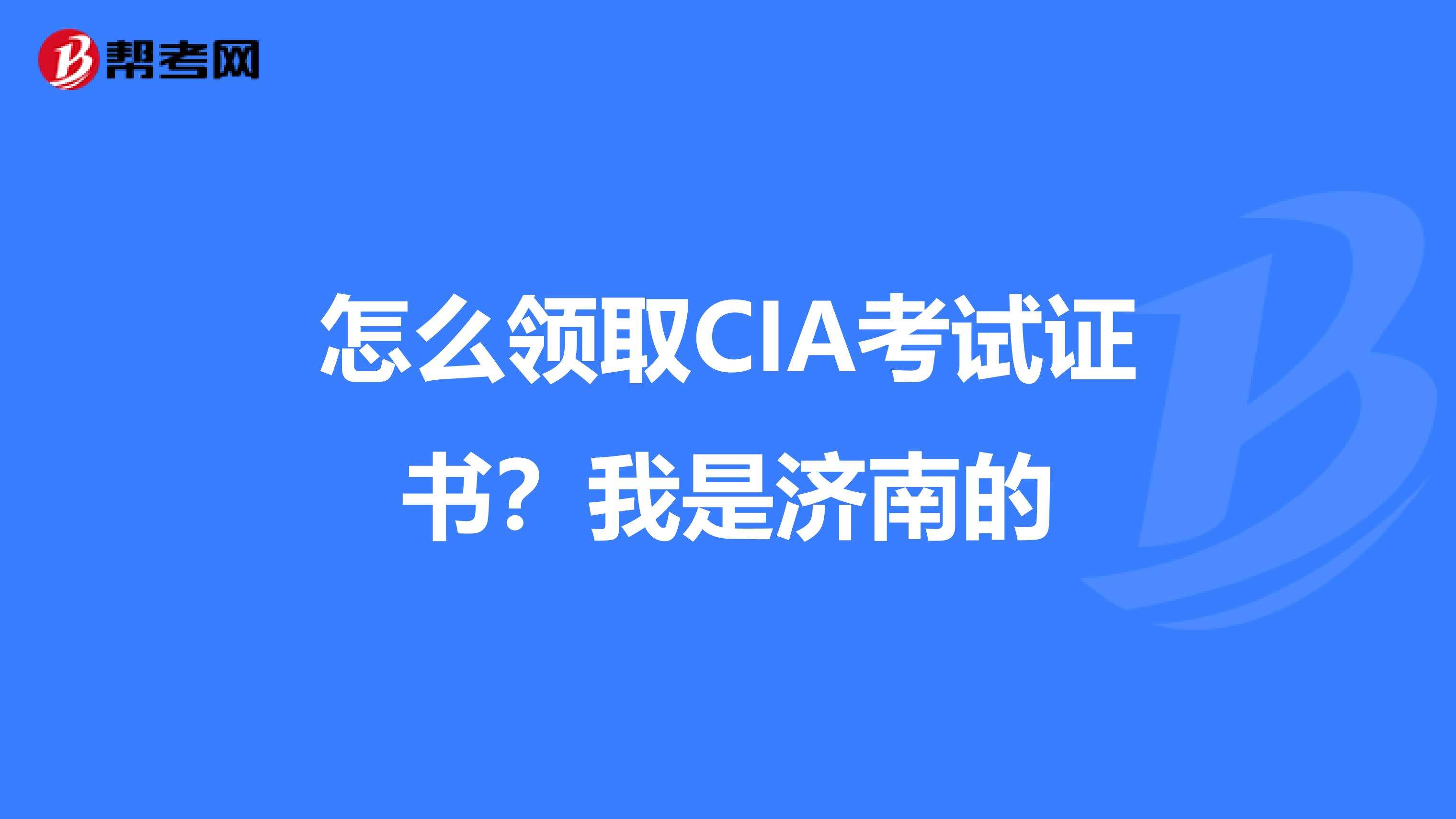 怎么领取CIA考试证书?我是济南的