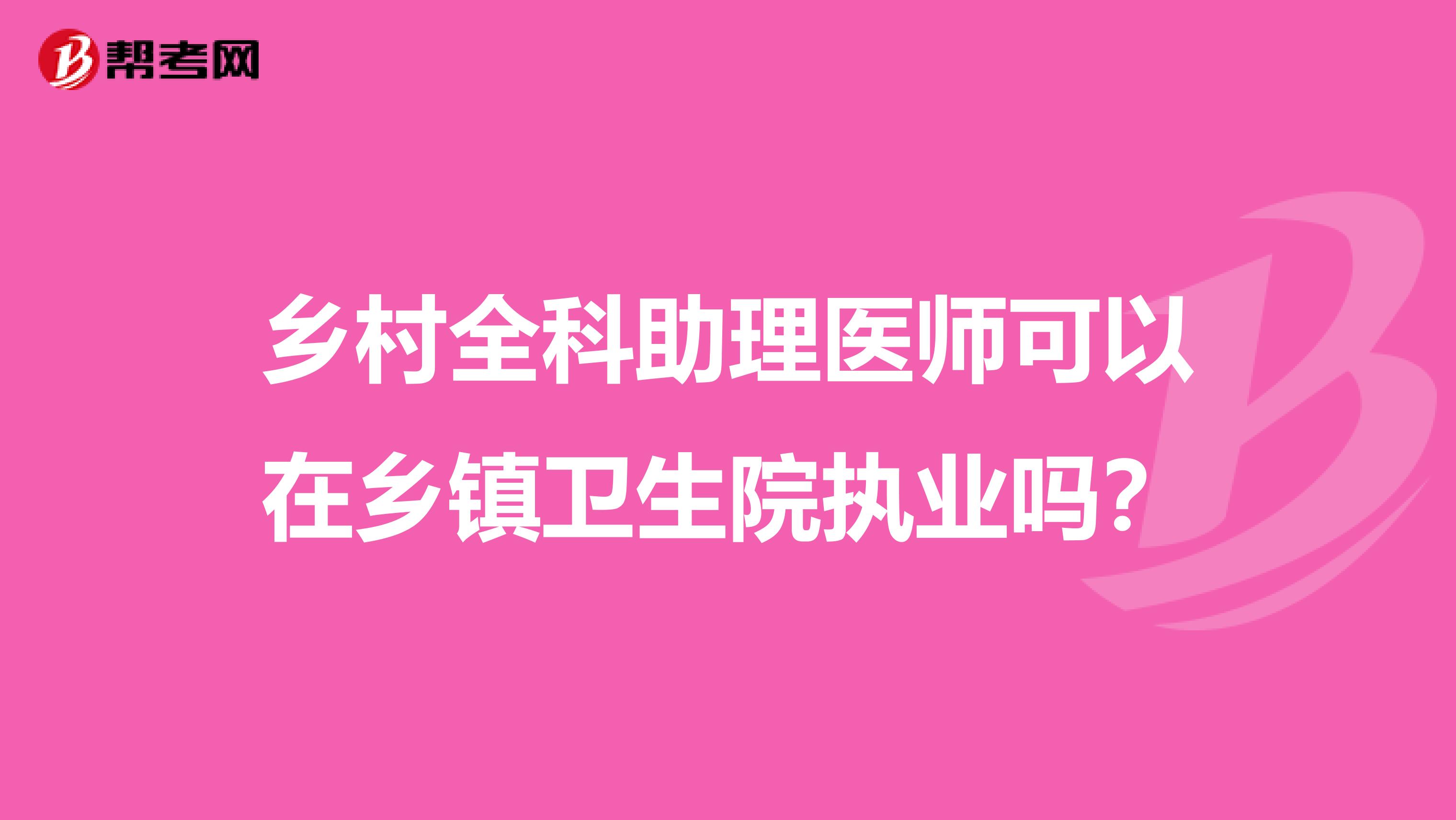 乡村全科助理医师可以在乡镇卫生院执业吗？