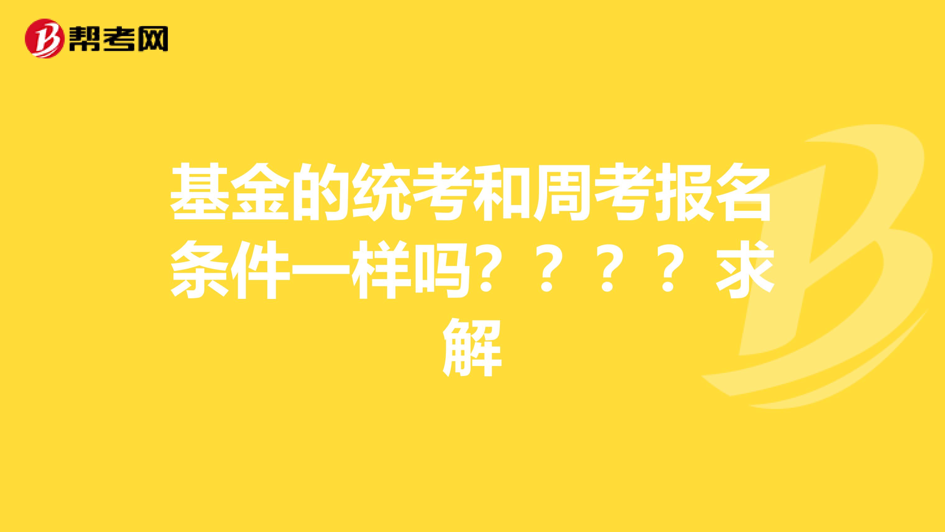 基金的统考和周考报名条件一样吗？？？？求解
