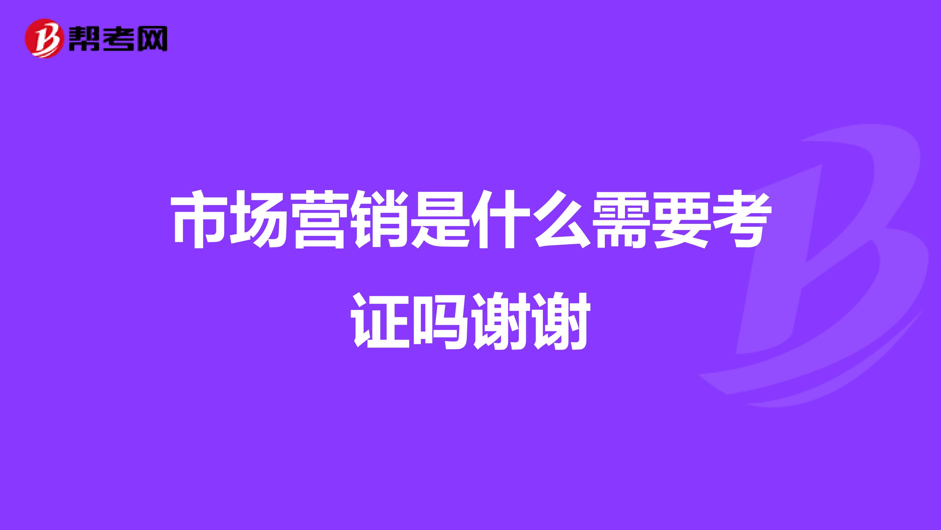 市场营销是什么需要考证吗谢谢