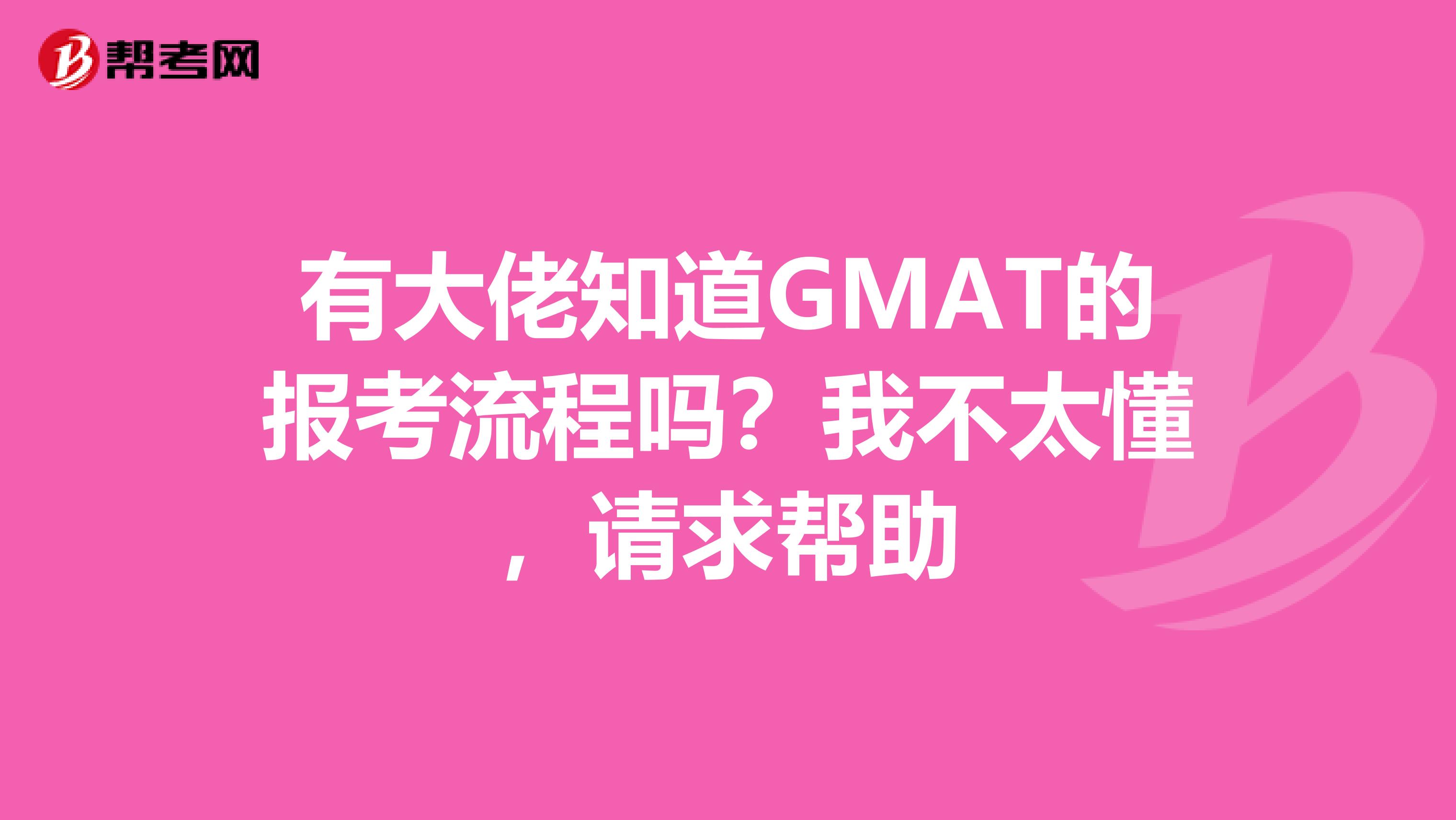 有大佬知道GMAT的报考流程吗?我不太懂,请求帮助