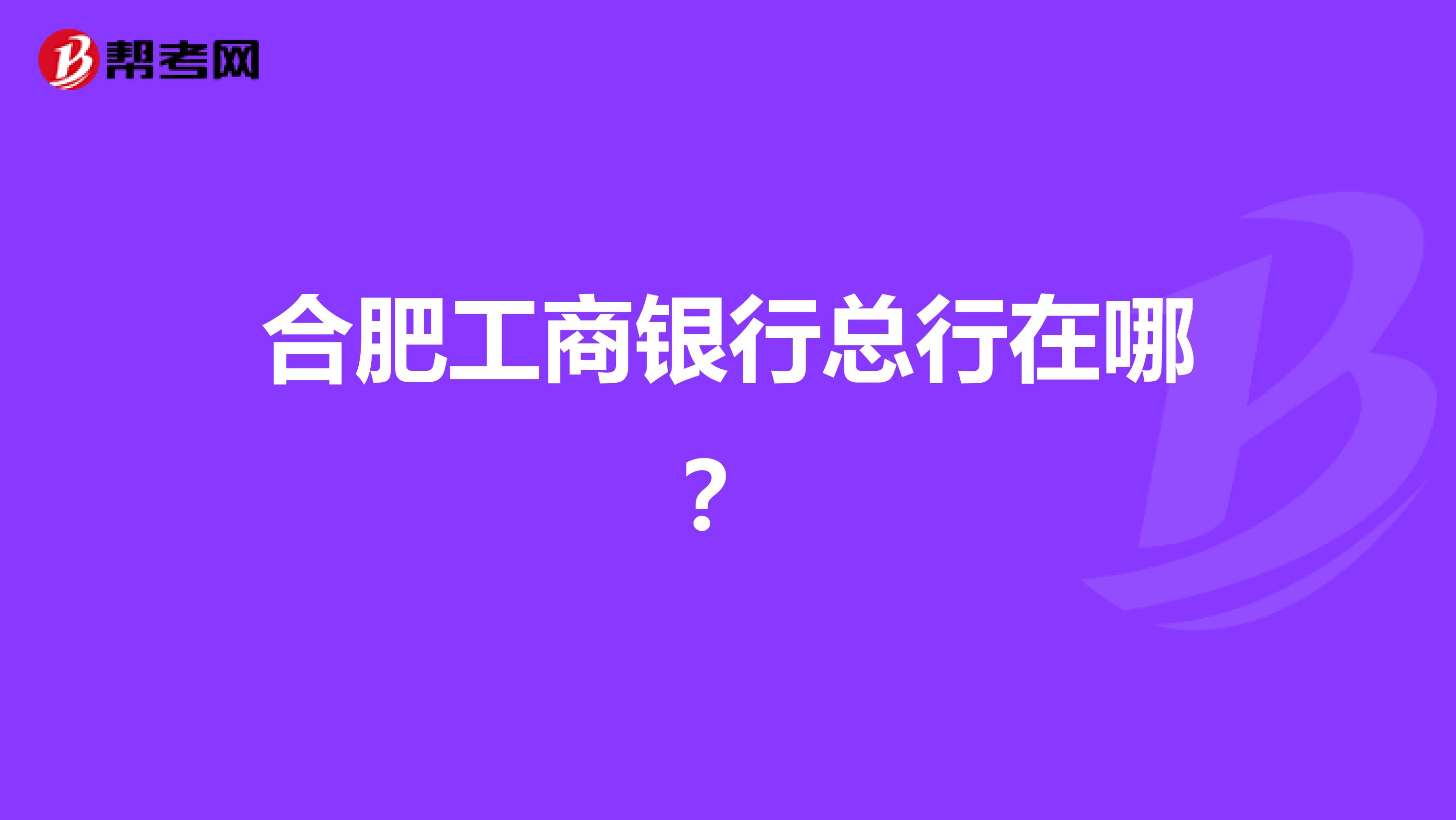 合肥工商银行总行在哪？