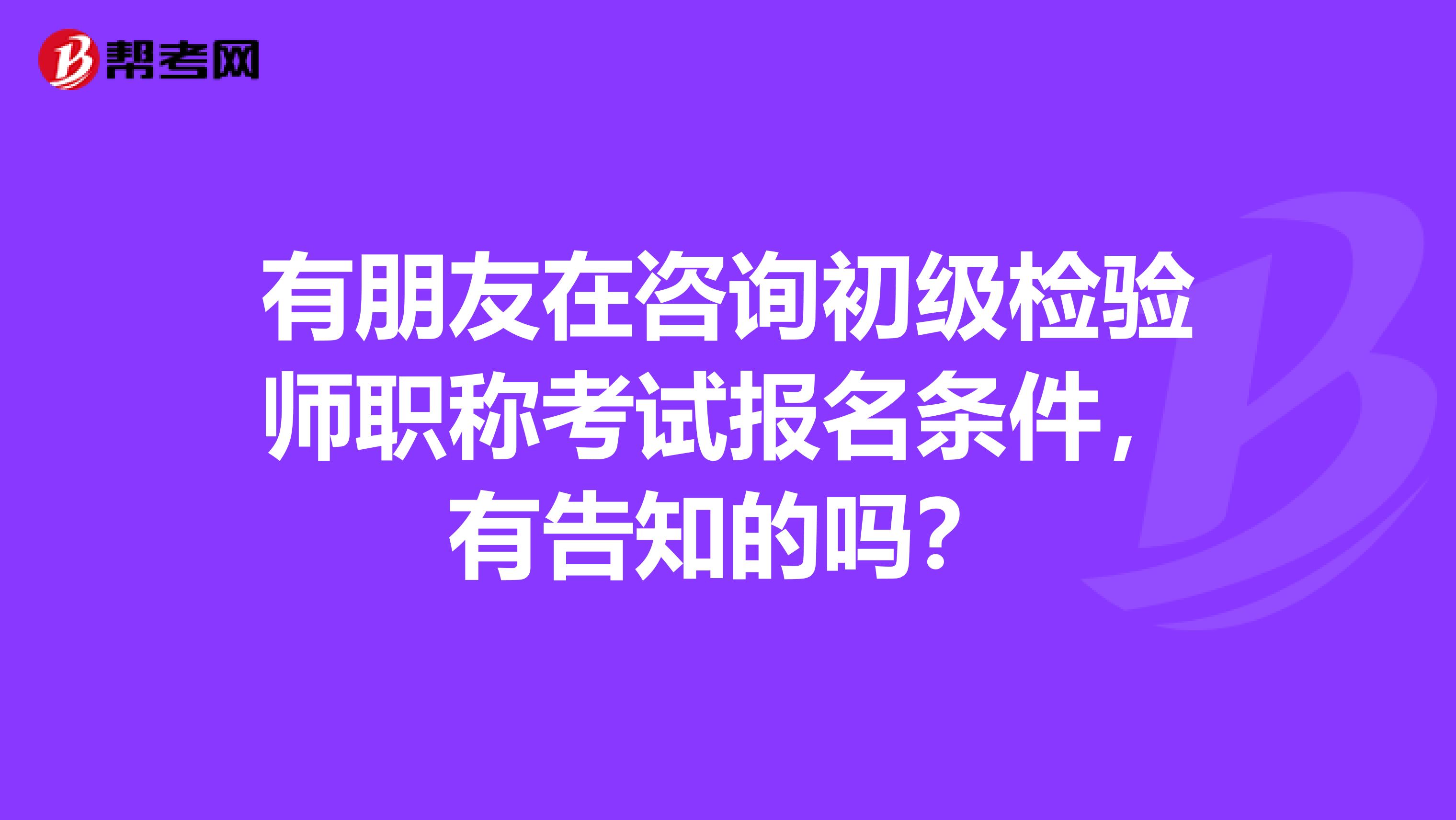 有朋友在咨询初级检验师职称考试报名条件,有告知的吗?