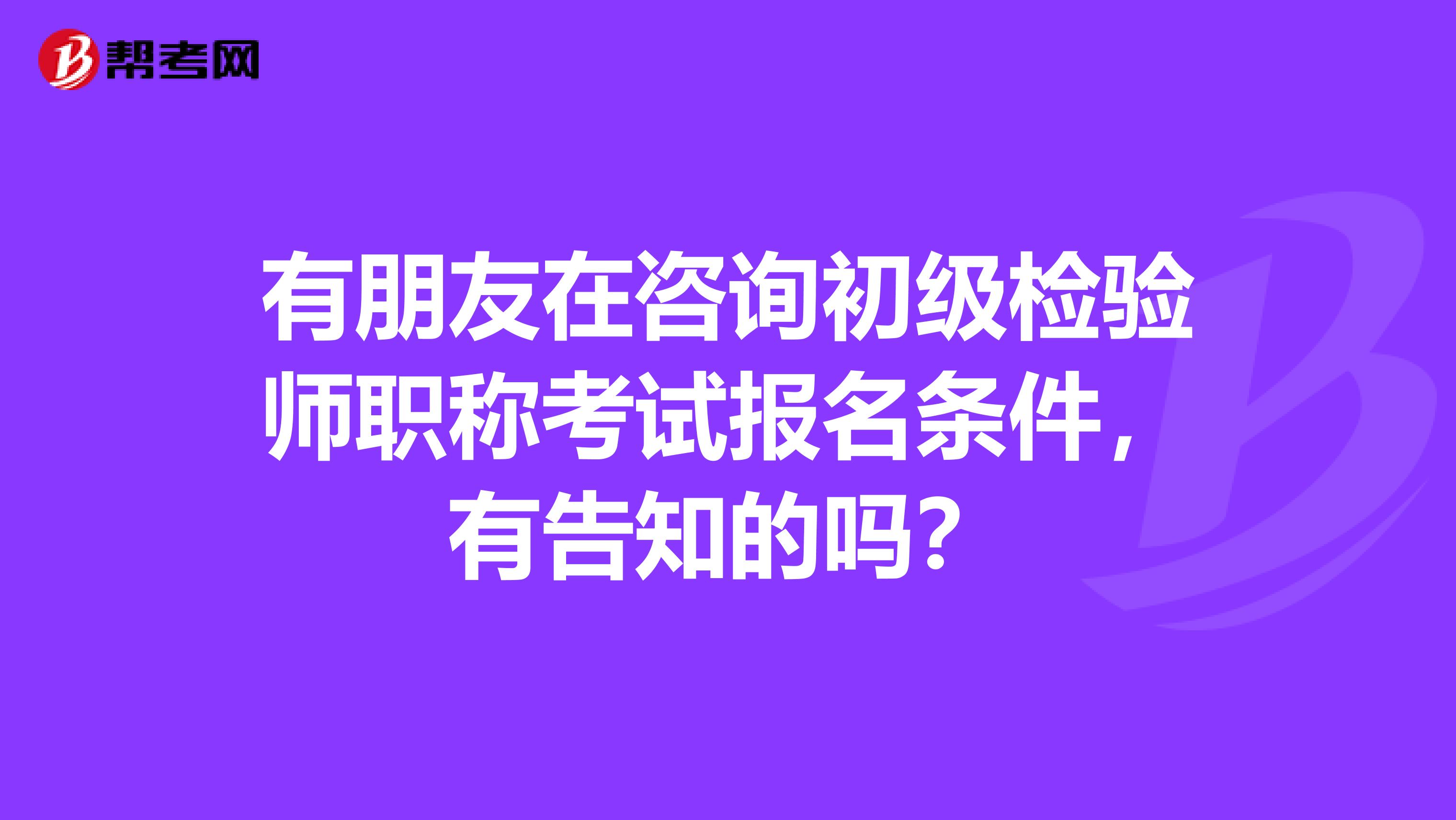 有朋友在咨询初级检验师职称考试报名条件，有告知的吗？