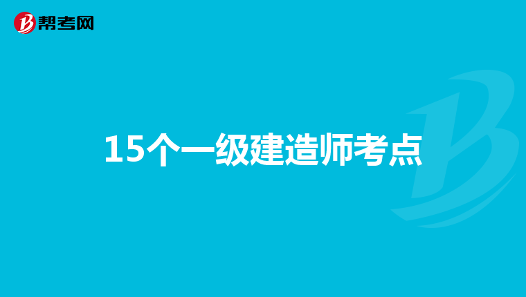 15个一级建造师考点