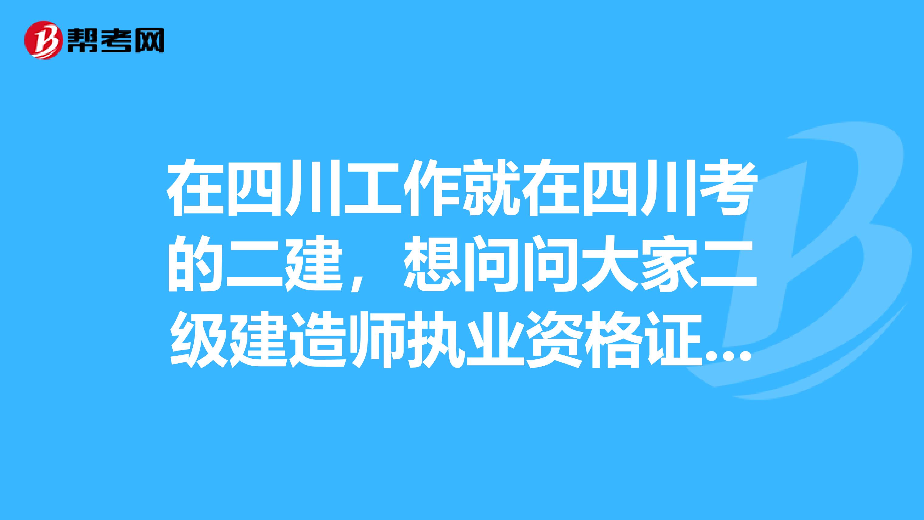 在四川工作就在四川考的二建，想问问大家二级建造师执业资格证什么时候领取呢？