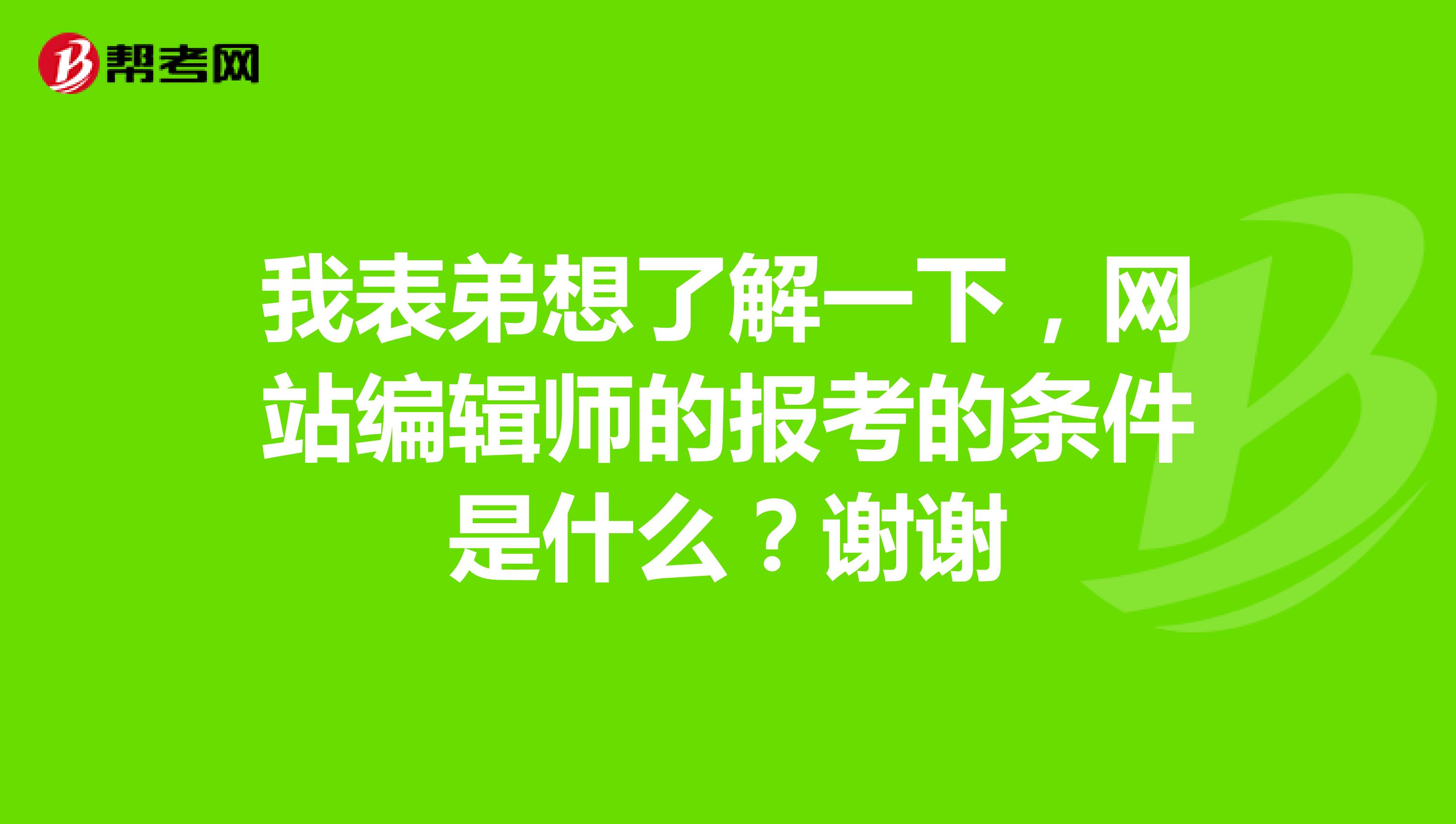 我表弟想了解一下，网站编辑师的报考的条件是什么？谢谢