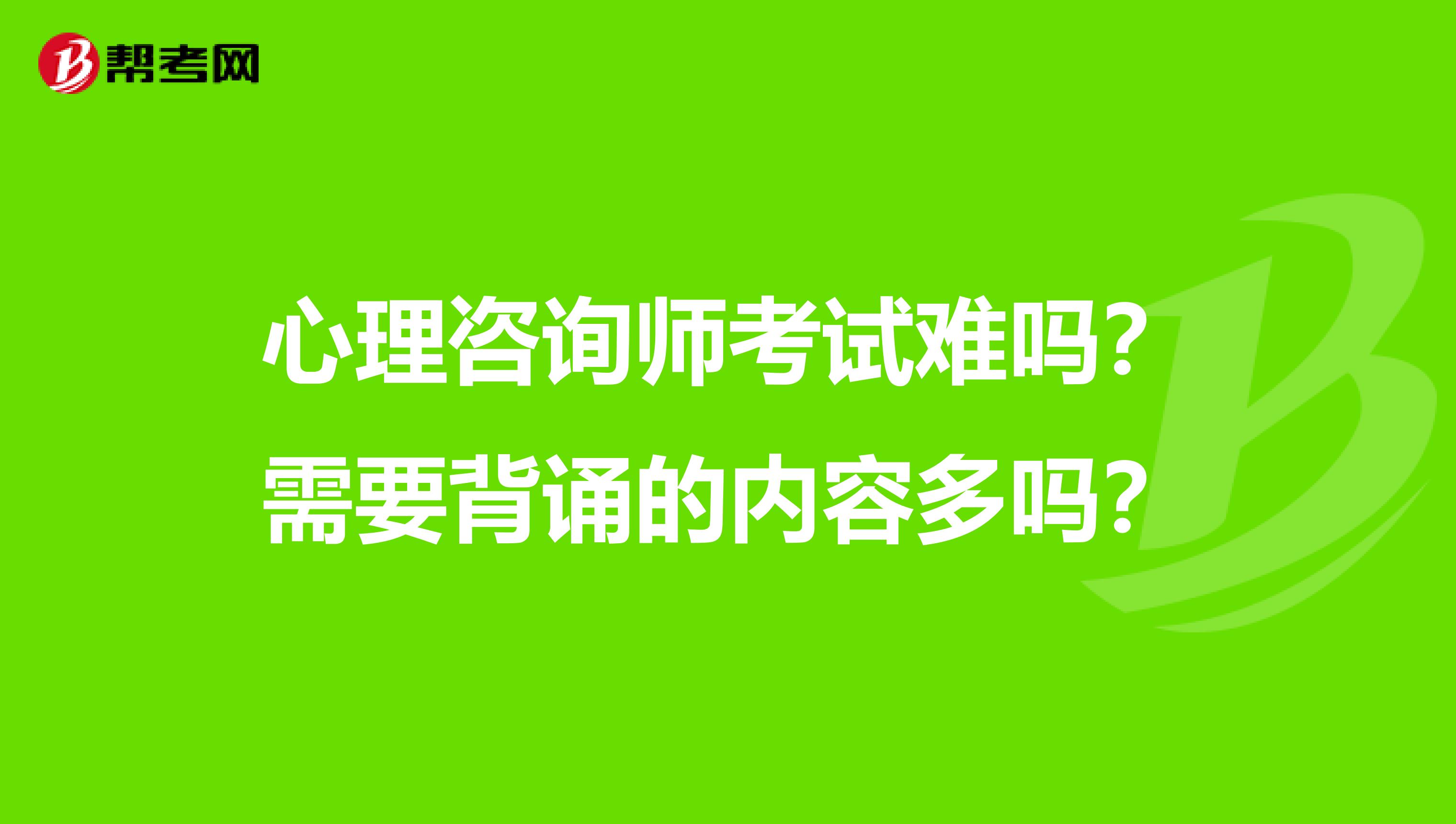 心理咨询师考试难吗?需要背诵的内容多吗?