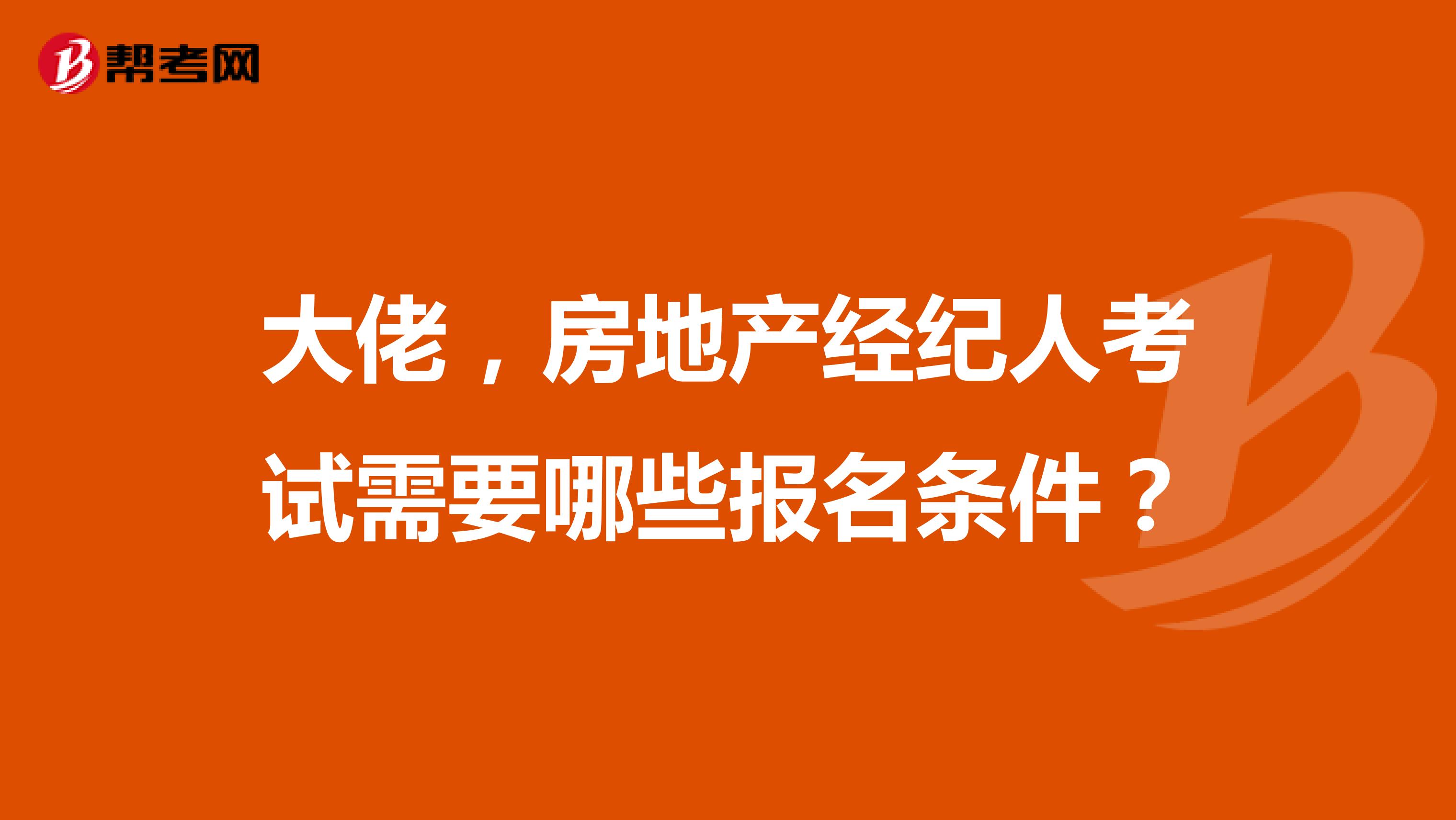 大佬,房地产经纪人考试需要哪些报名条件?