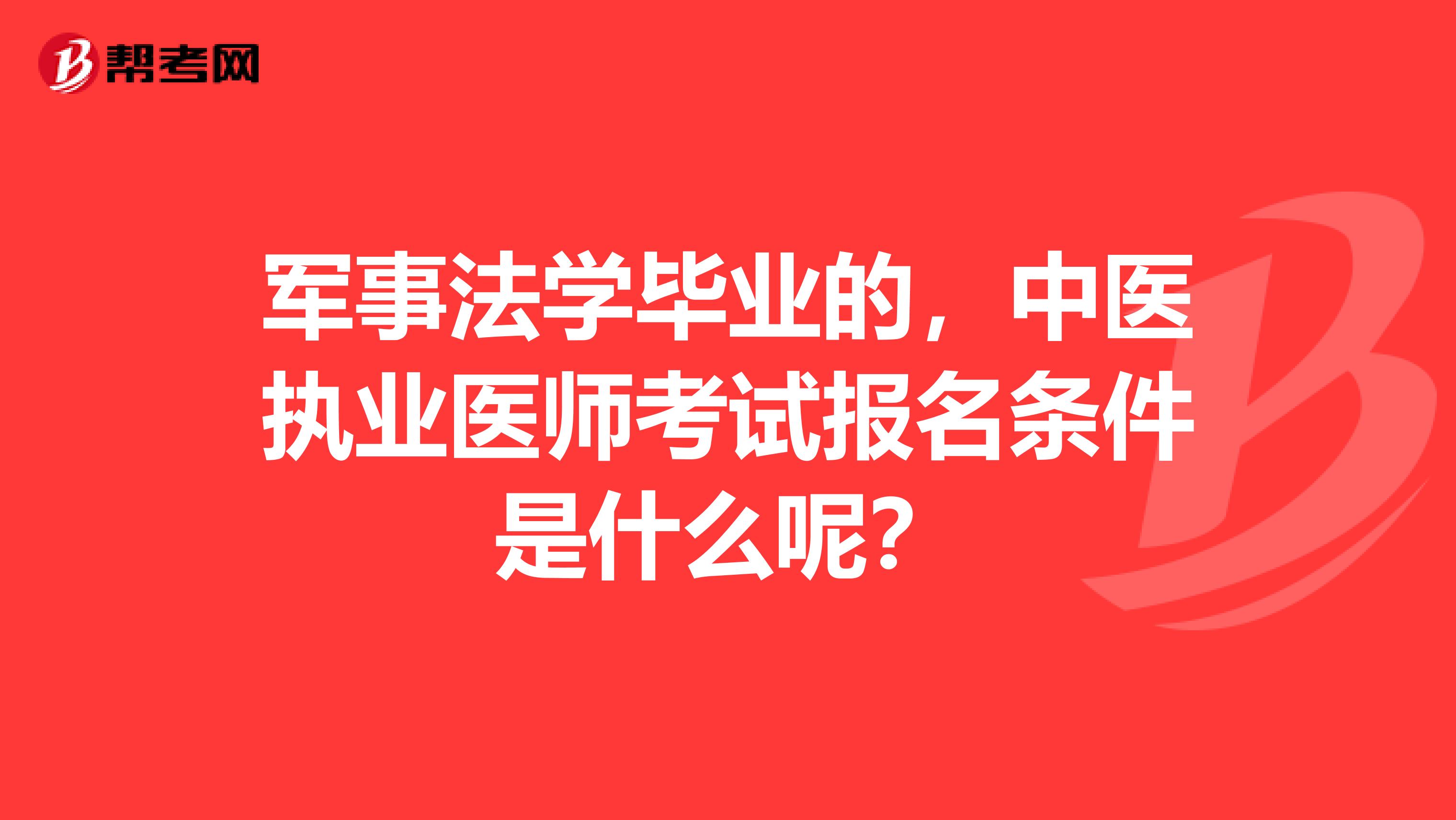 军事法学毕业的，中医执业医师考试报名条件是什么呢？