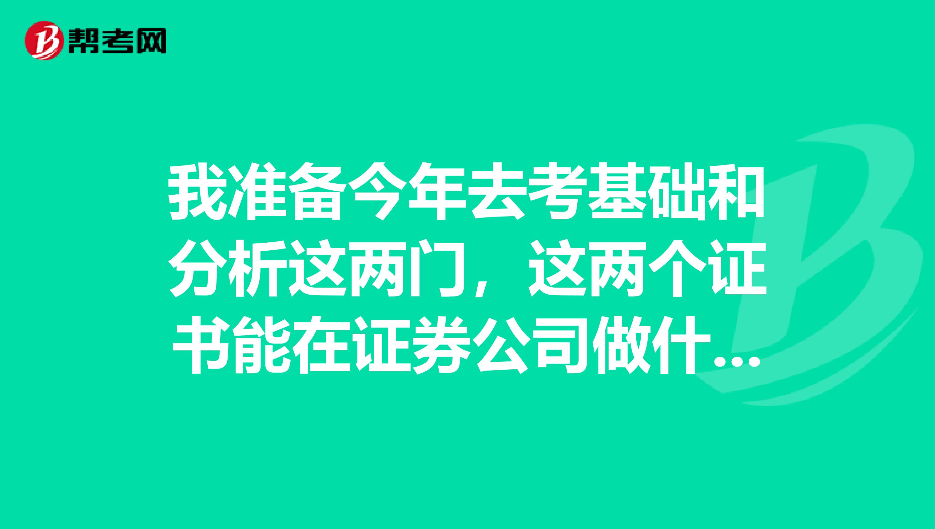 我准备今年去考基础和分析这两门,这两个证书能在证券公司做什么工作?能成为证券公司的分析师吗?