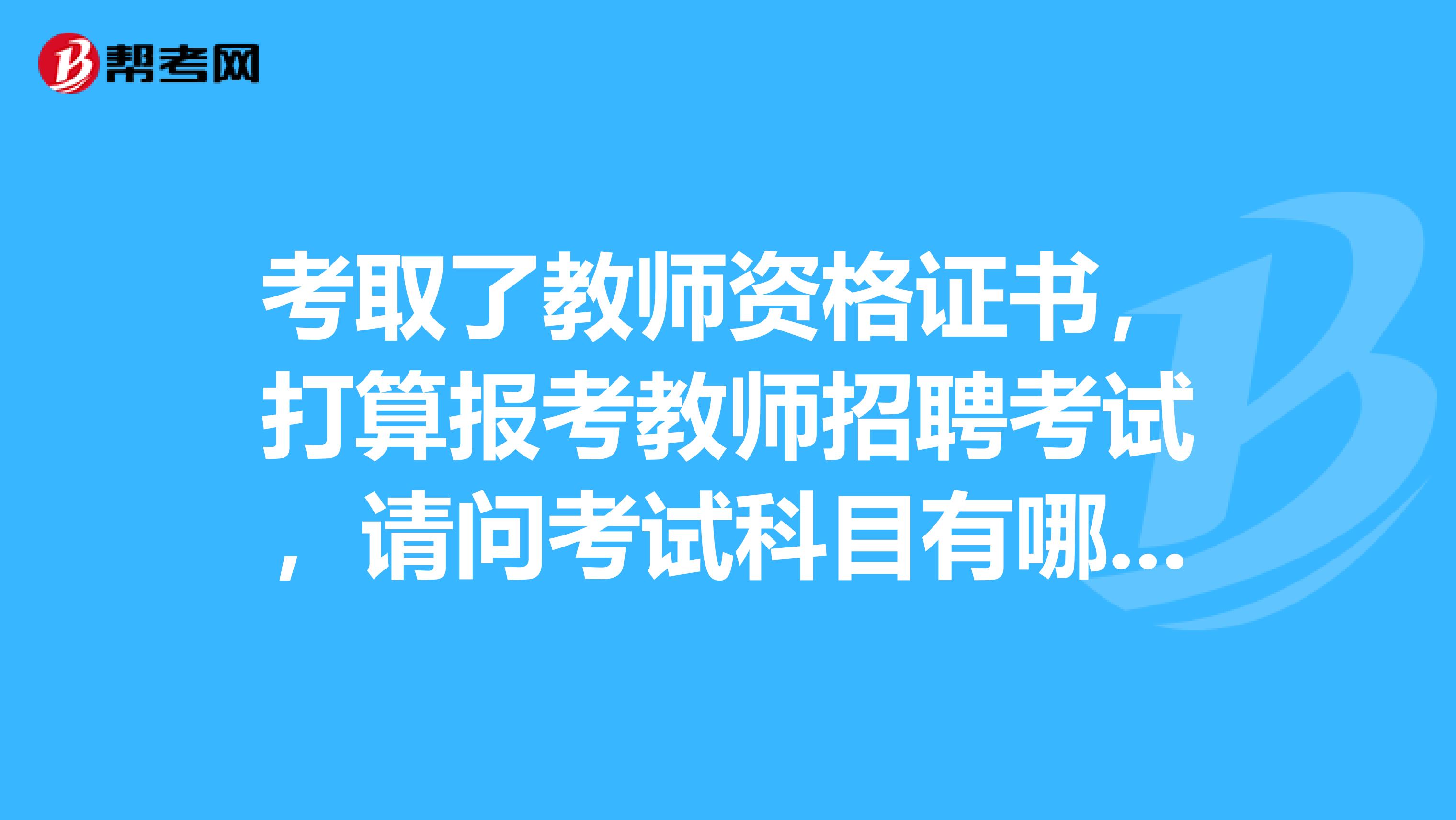 考取了教师资格证书,打算报考教师招聘考试,请问考试科目有哪些?