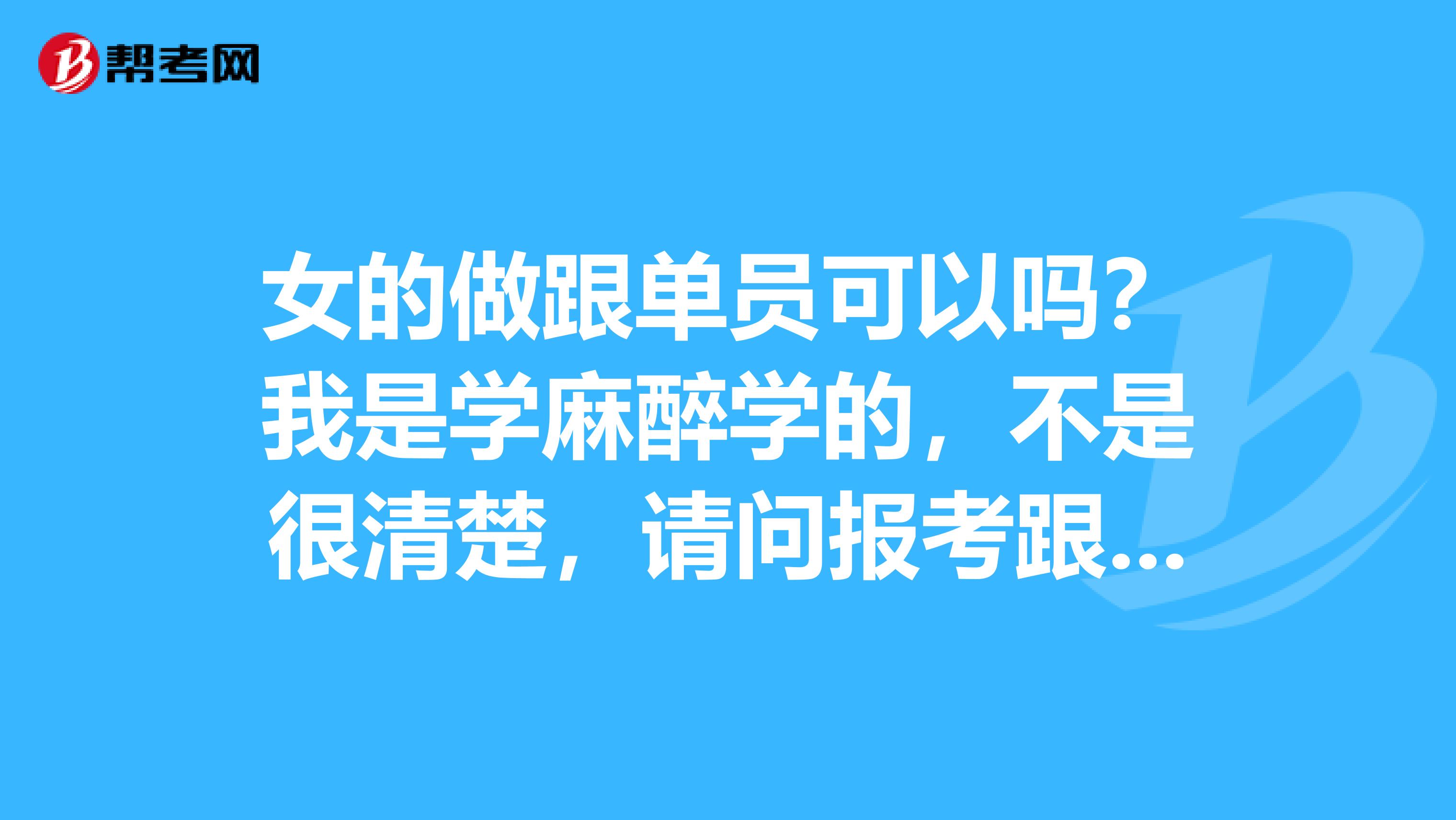 女的做跟单员可以吗?我是学麻醉学的,不是很清楚,请问报考跟单员有什么要求?知情人士请解答一下,谢