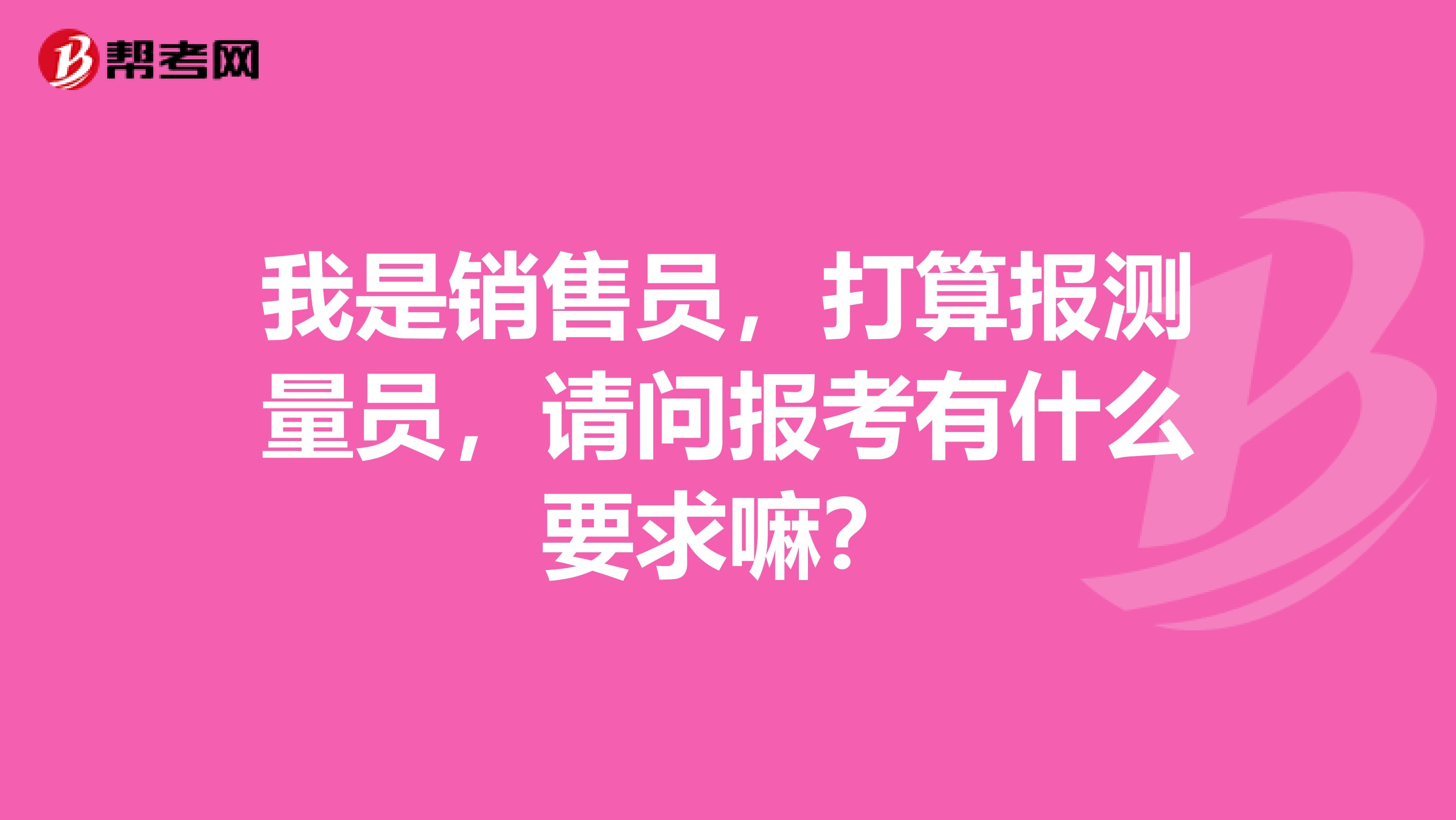 我是销售员，打算报测量员，请问报考有什么要求嘛？