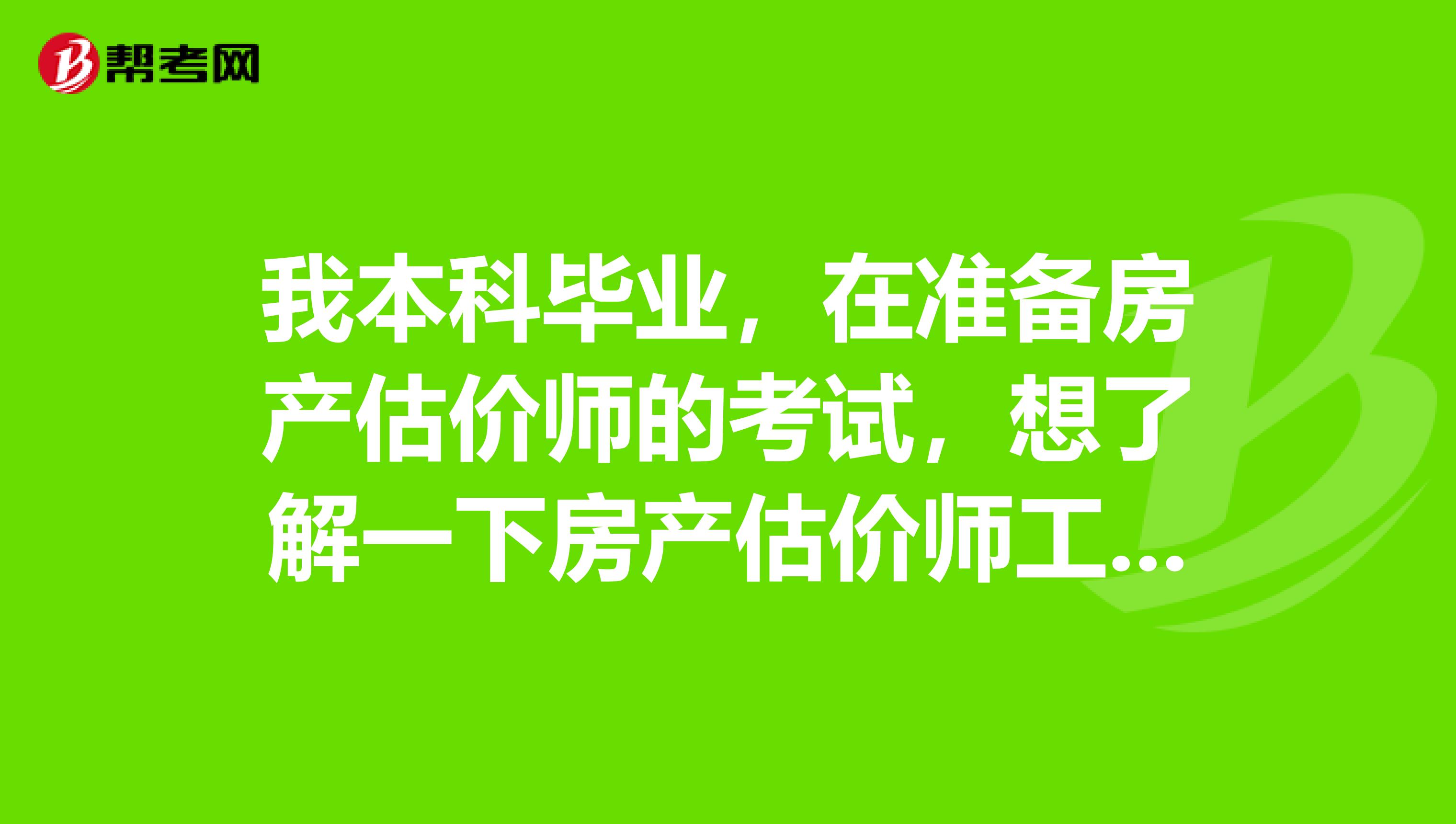 我本科毕业，在准备房产估价师的考试，想了解一下房产估价师工作要做什么