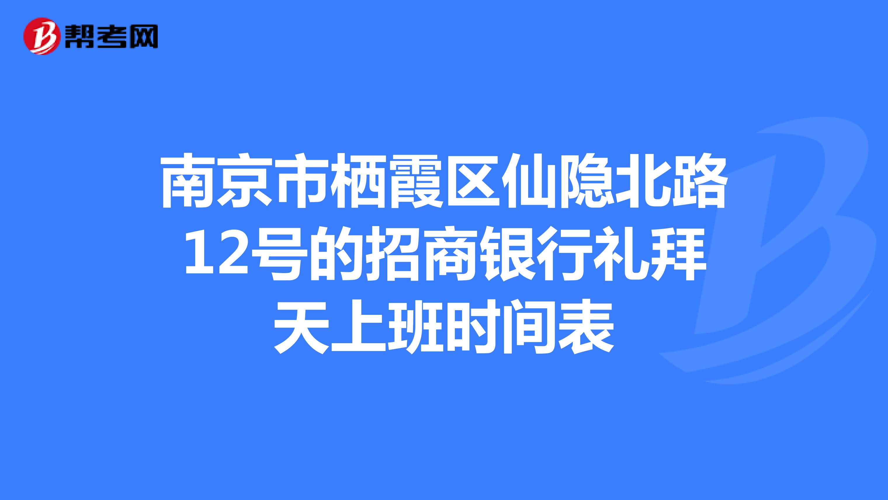 南京市栖霞区仙隐北路12号的招商银行礼拜天上班时间表