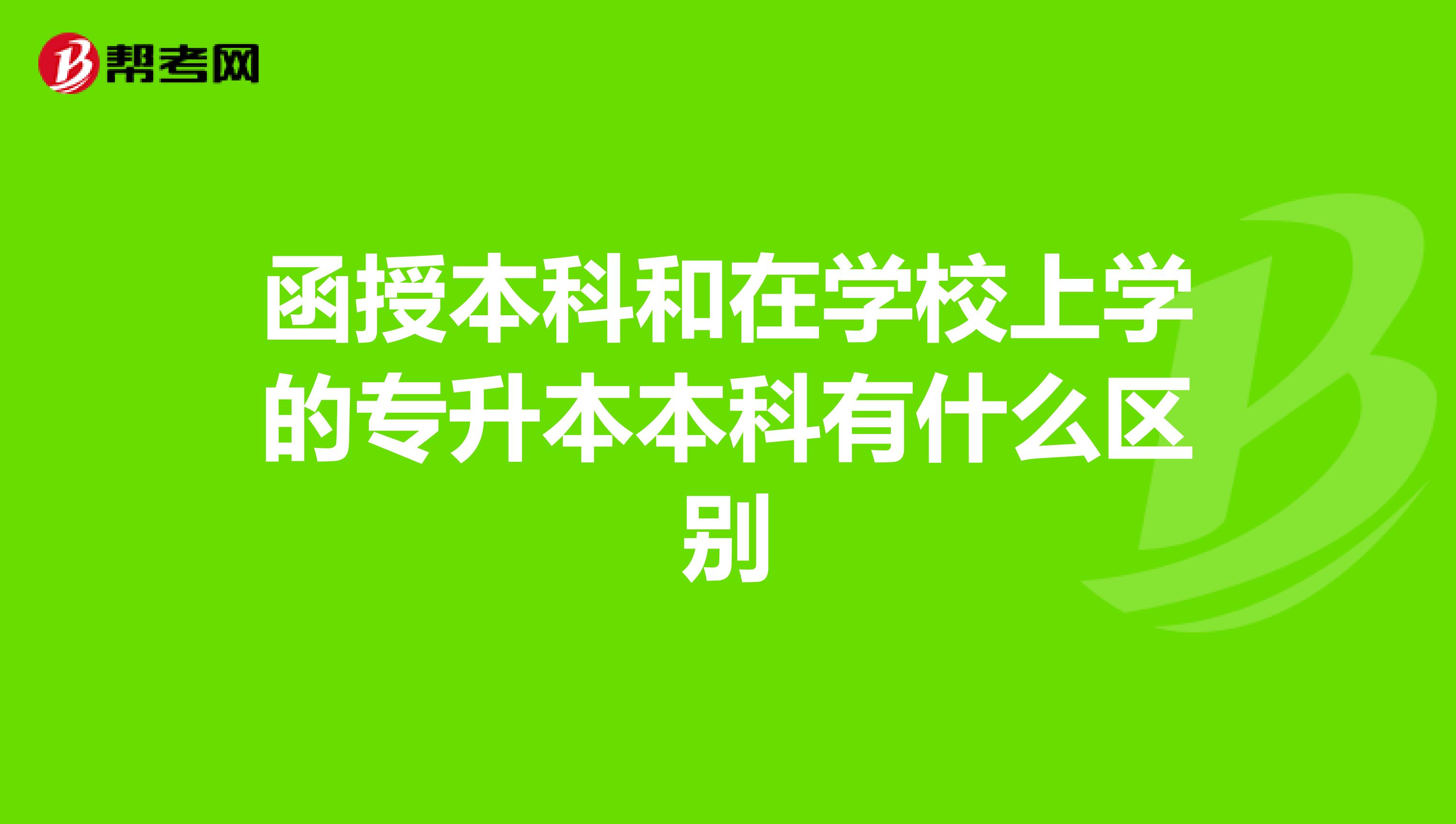函授本科和在学校上学的专升本本科有什么区别