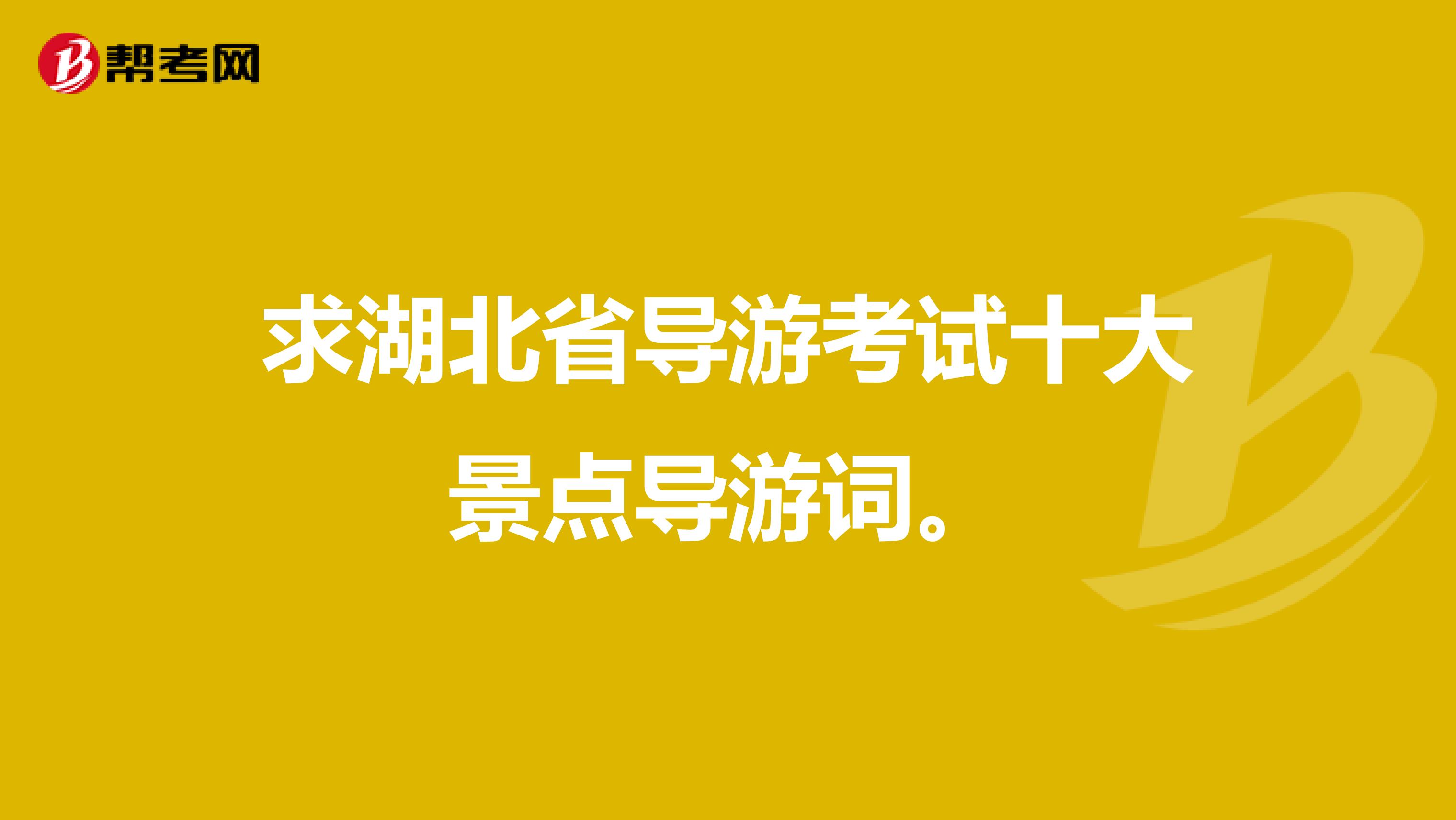 求湖北省导游考试十大景点导游词。