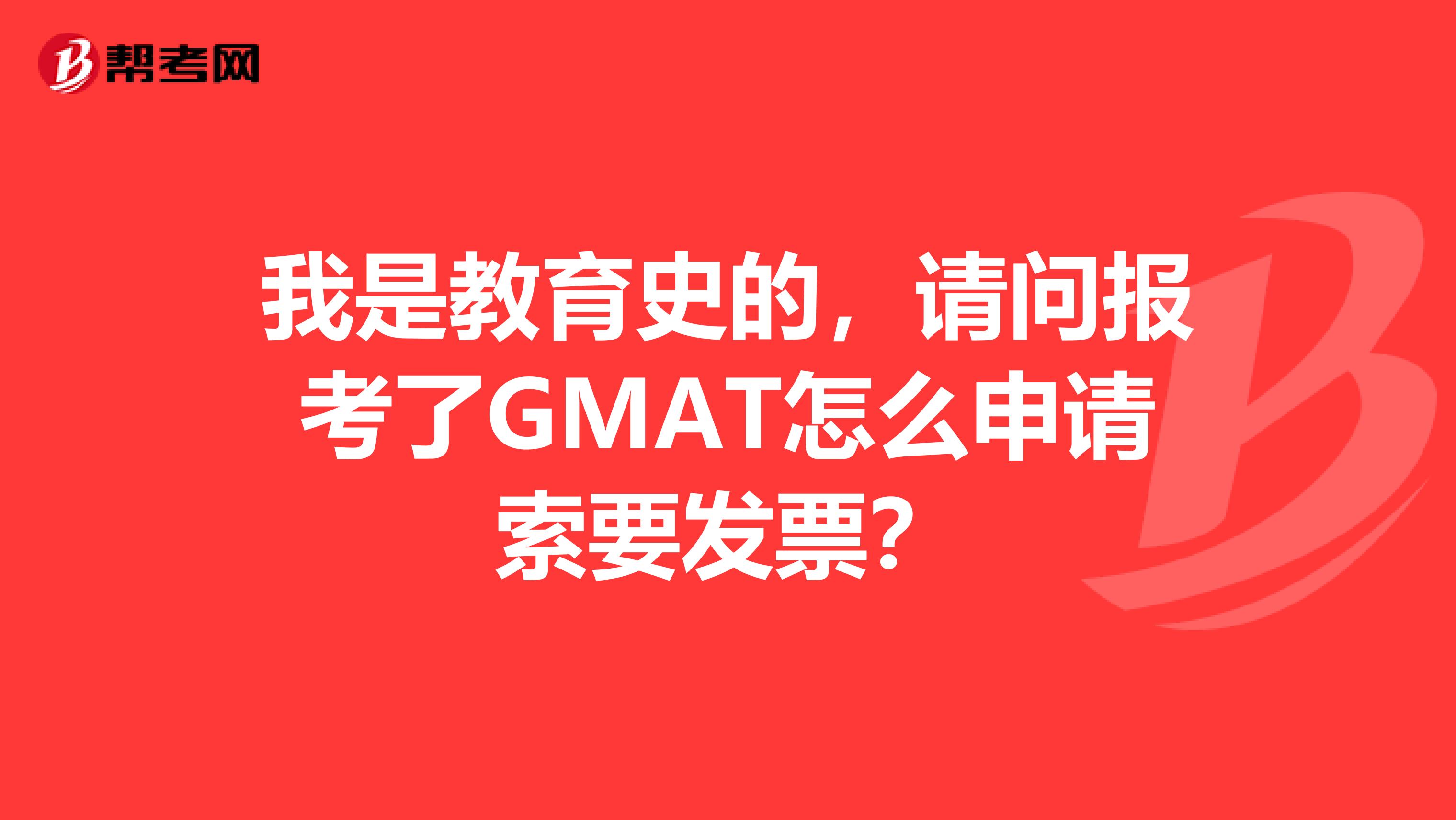 我是教育史的，请问报考了GMAT怎么申请索要发票？