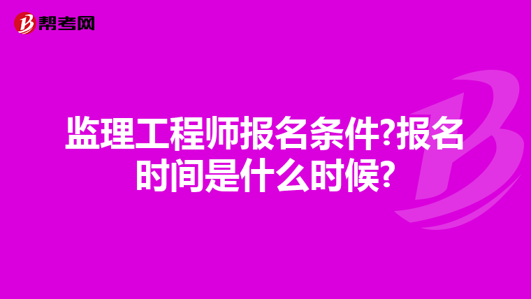 监理工程师报名条件?报名时间是什么时候?