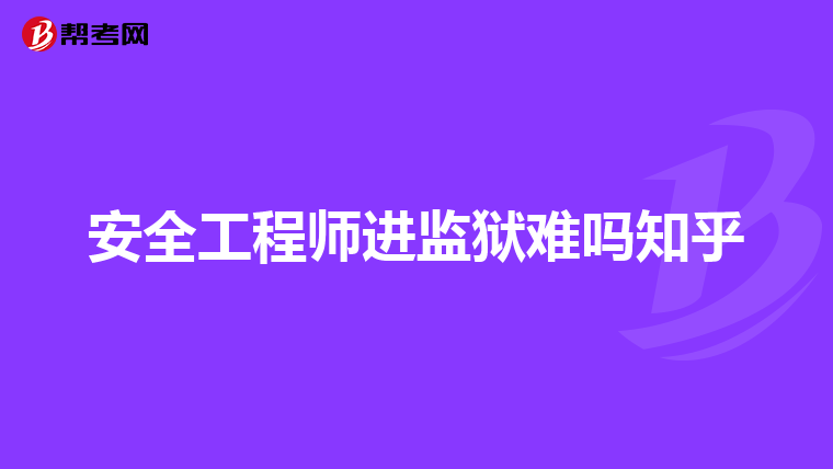 安全工程师进监狱难吗知乎