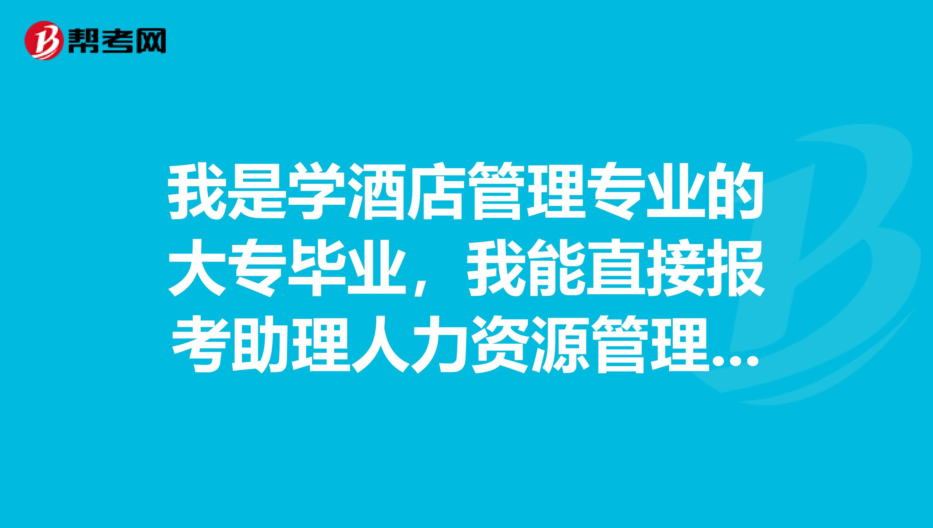 我是学酒店管理专业的大专毕业,我能直接报考助理人力资源管理师吗?