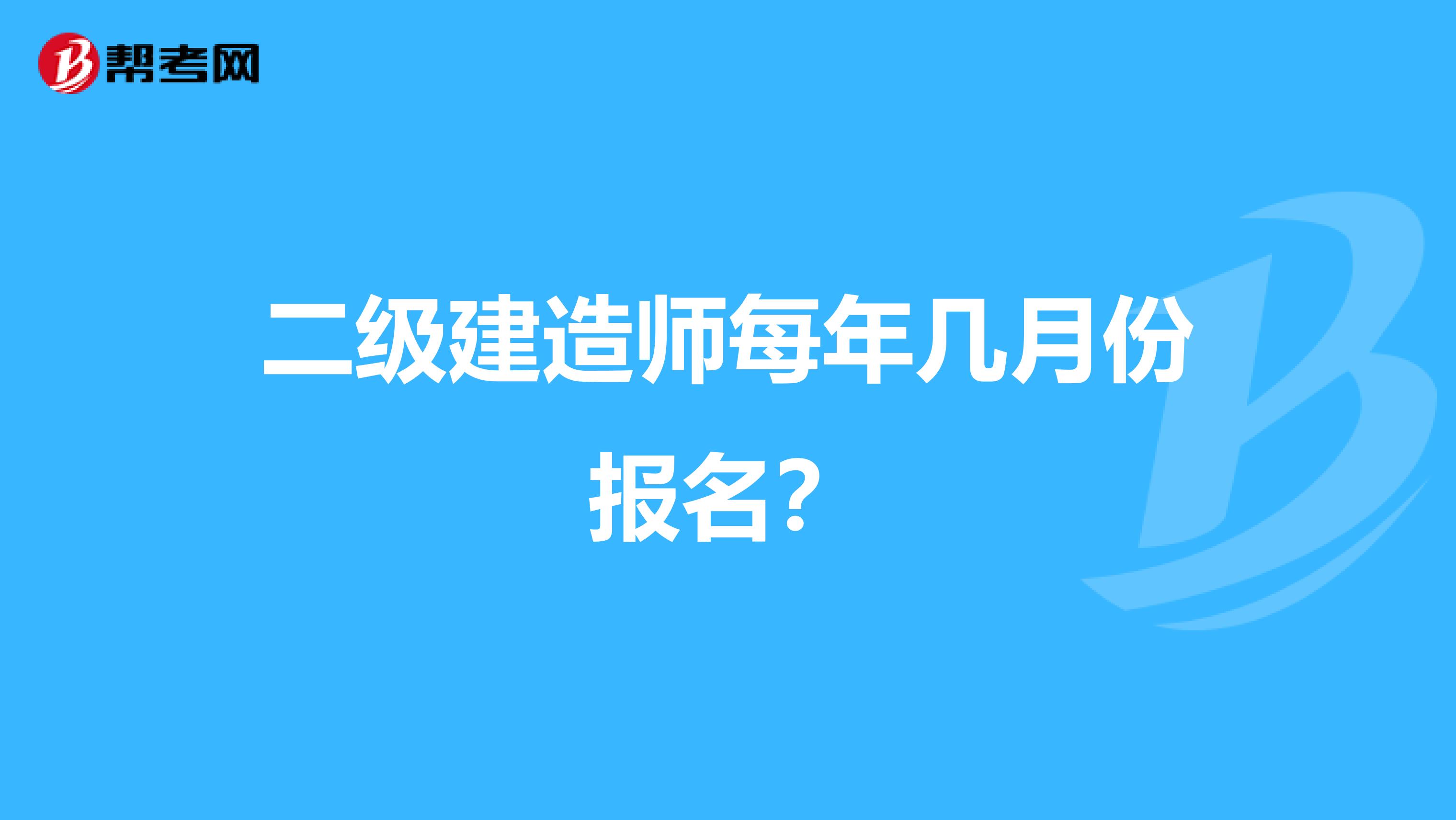 二级建造师每年几月份报名？