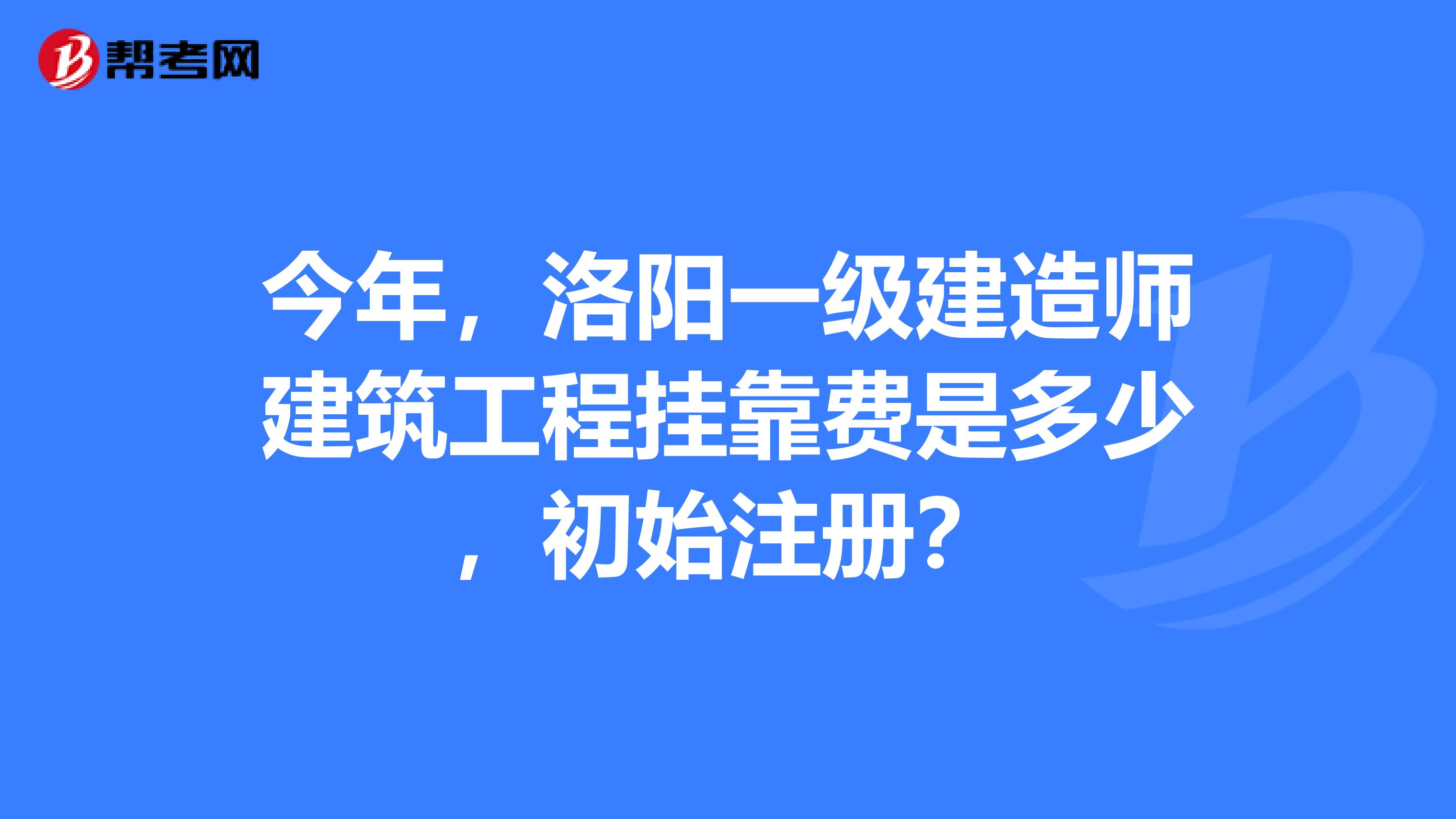 今年,洛阳一级建造师建筑工程兼职费是多少,初始注册?