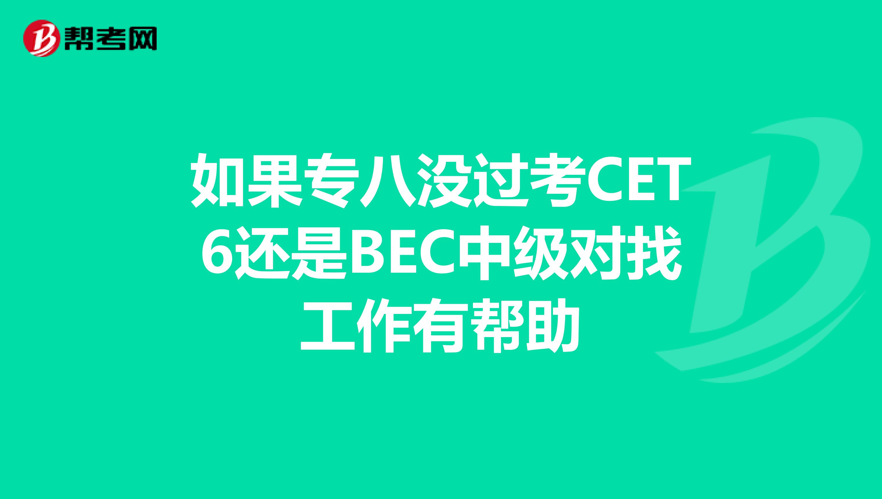 如果专八没过考CET6还是BEC中级对找工作有帮助