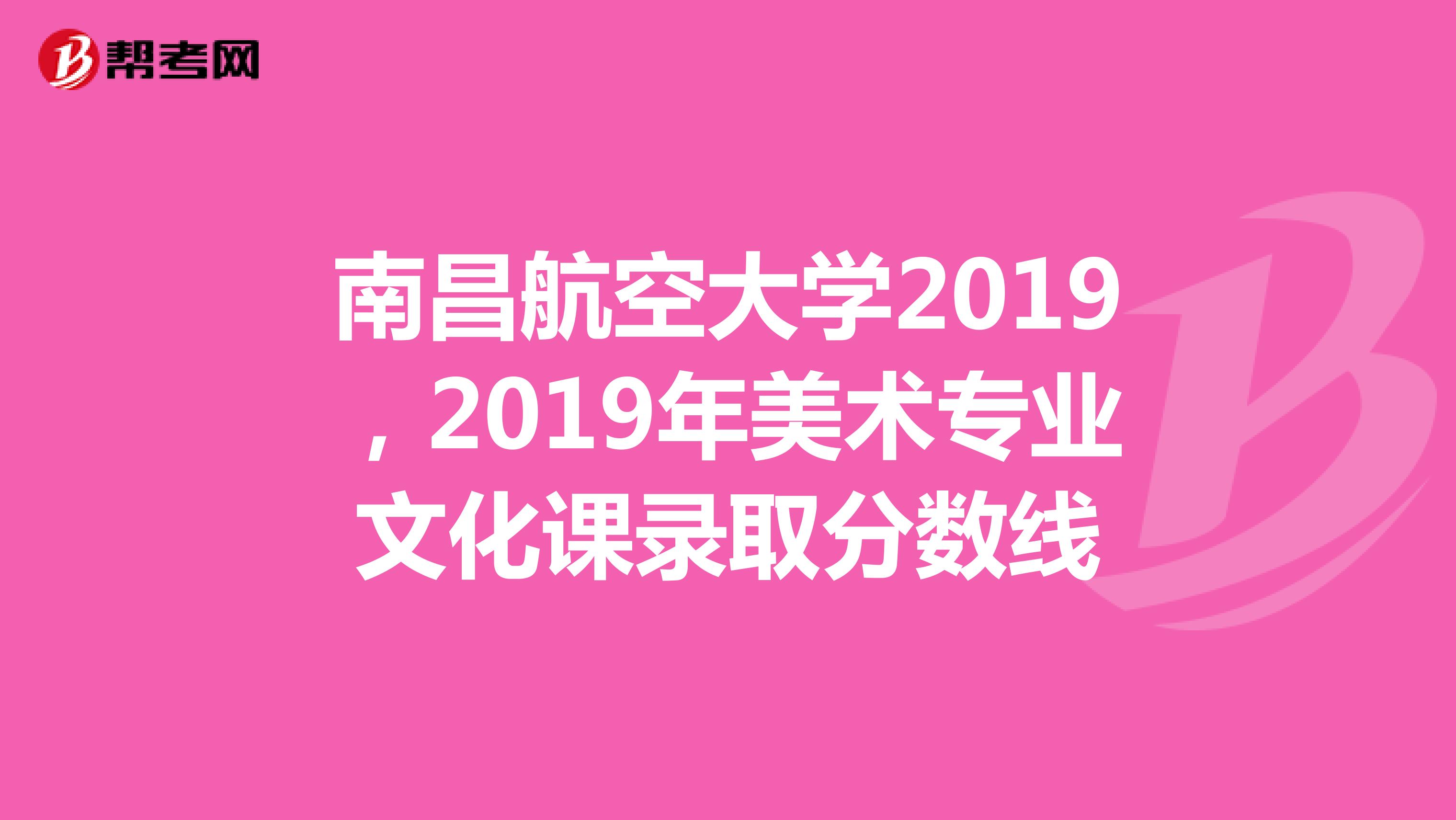 南昌航空大学2019，2019年美术专业文化课录取分数线