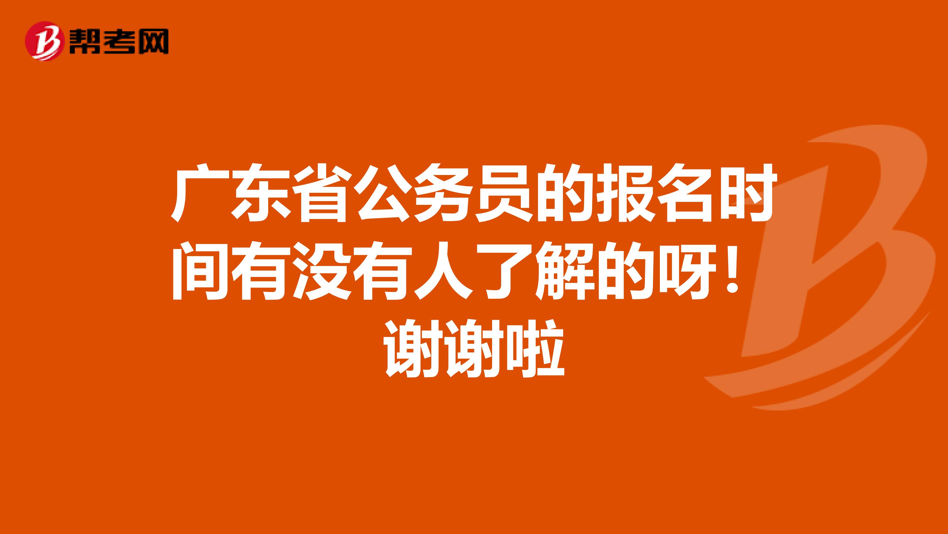 广东省公务员的报名时间有没有人了解的呀！谢谢啦