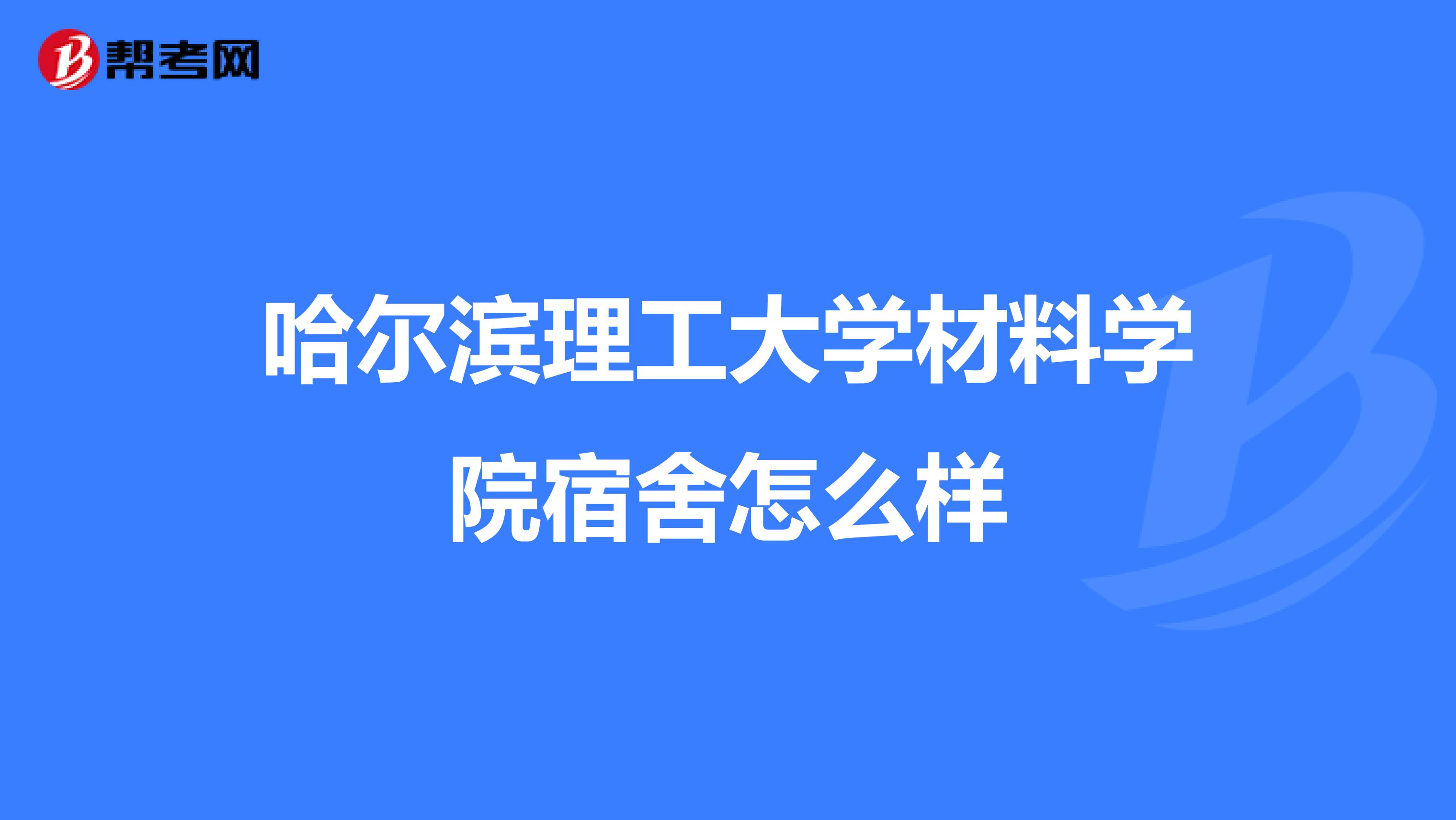 哈尔滨理工大学材料学院宿舍怎么样
