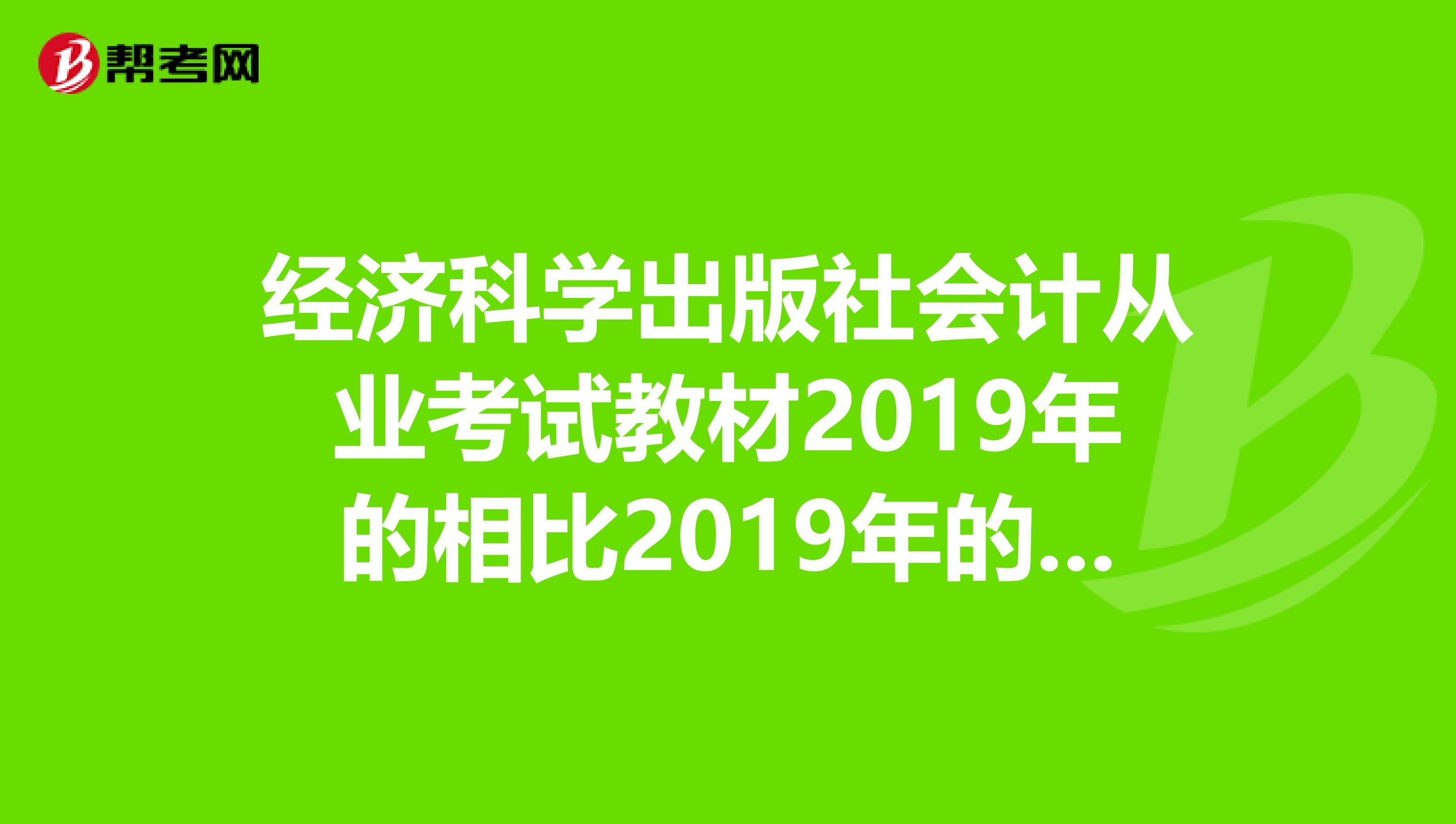 经济科学出版社会计从业考试教材2019年的相比2019年的更新了什么吗买成2019年的了QAQ