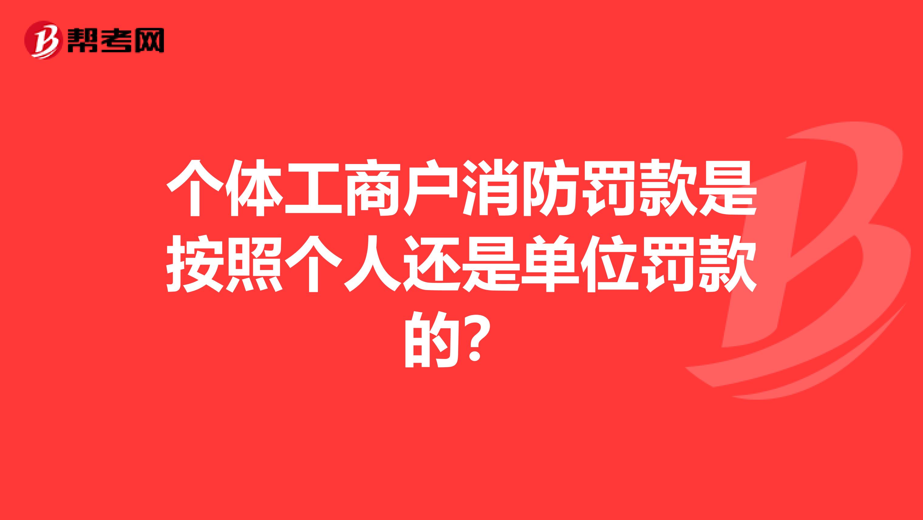 个体工商户消防罚款是按照个人还是单位罚款的?