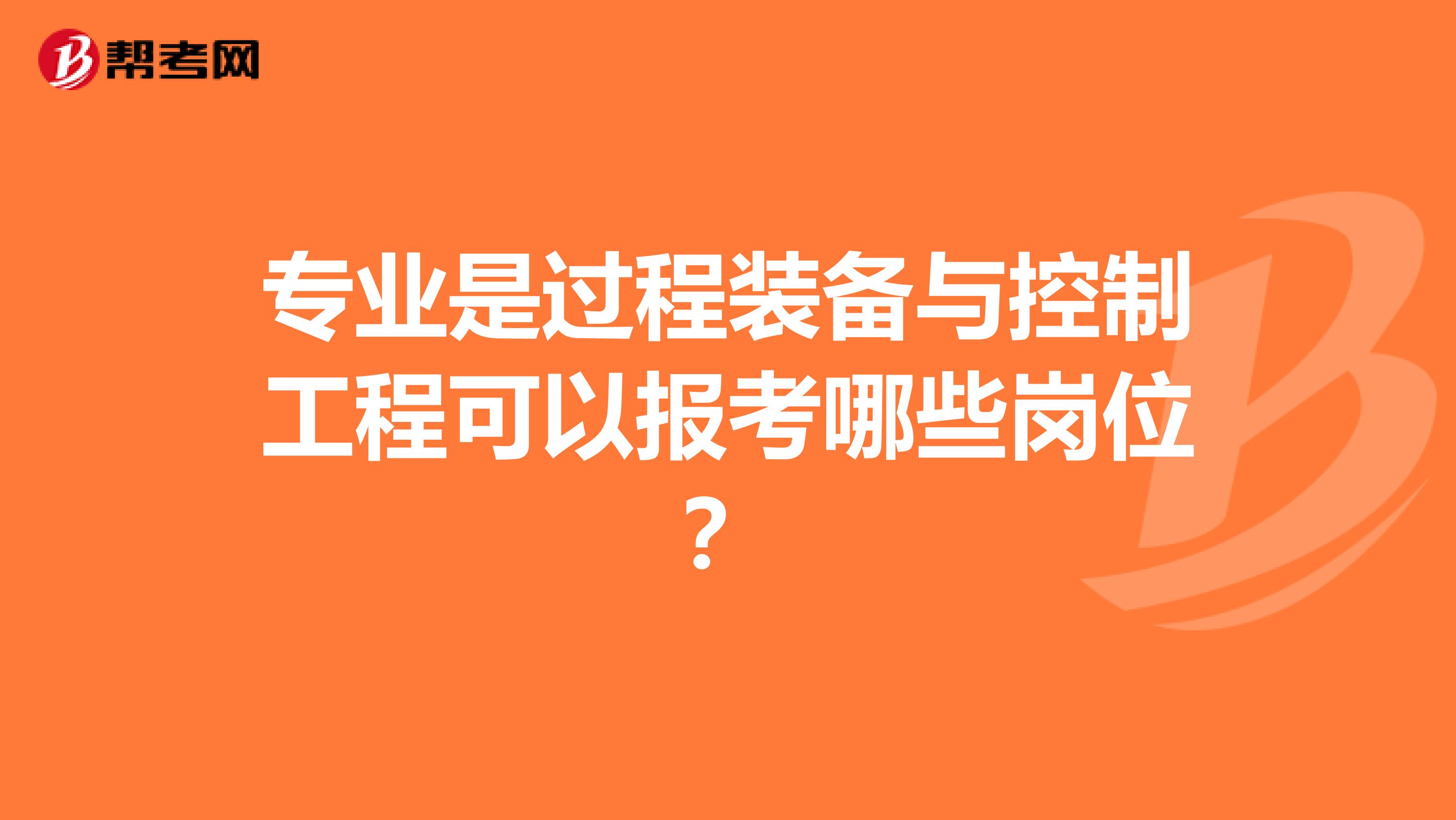专业是过程装备与控制工程可以报考哪些岗位?