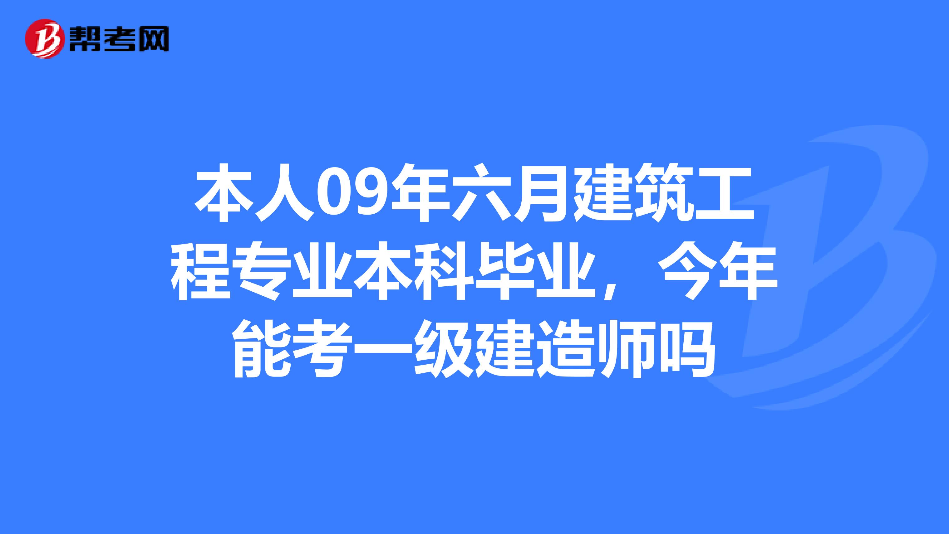 本人09年六月建筑工程专业本科毕业,今年能考一级建造师吗