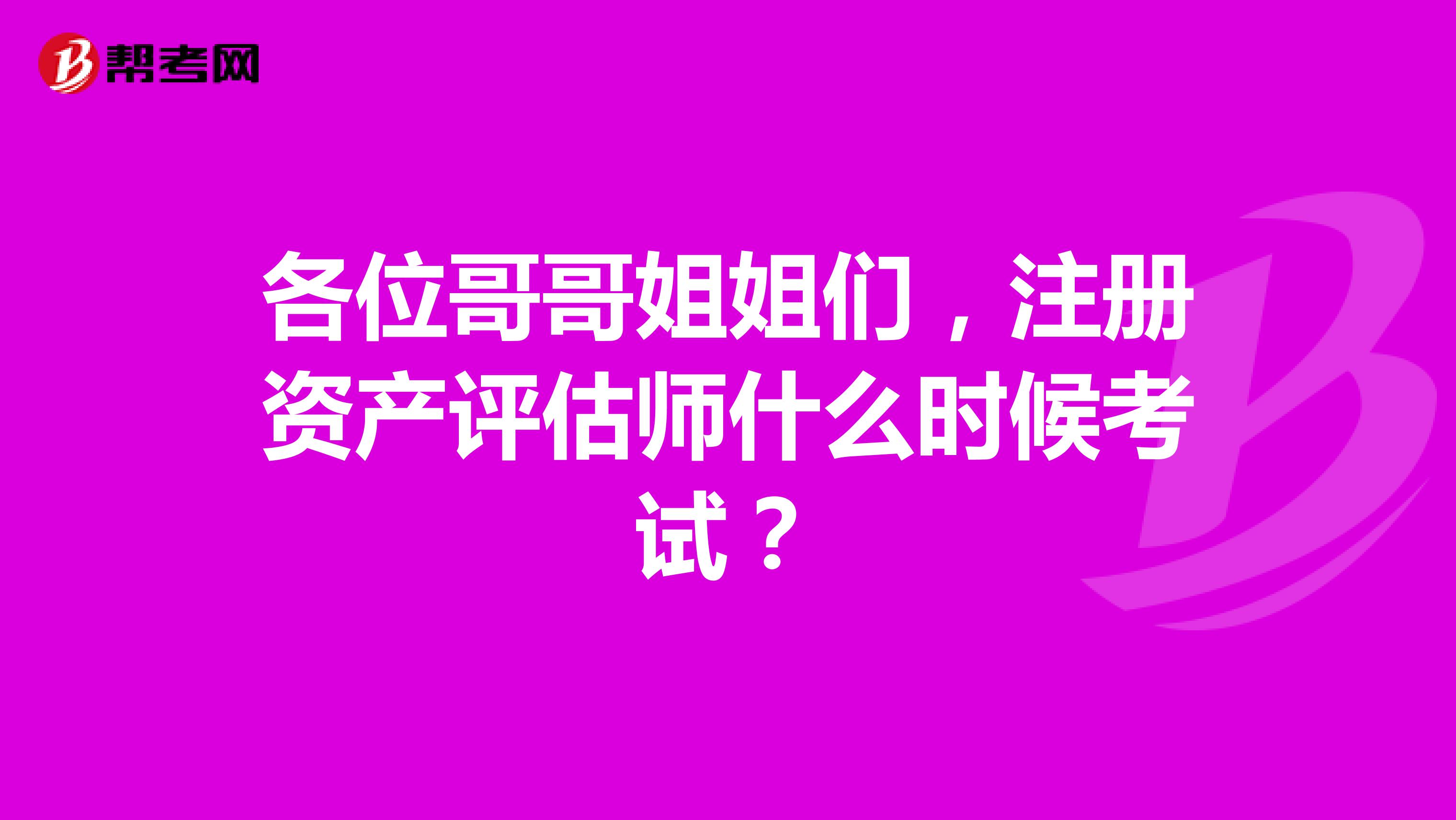 各位哥哥姐姐們，注冊資產(chǎn)評估師什么時(shí)候考試？
