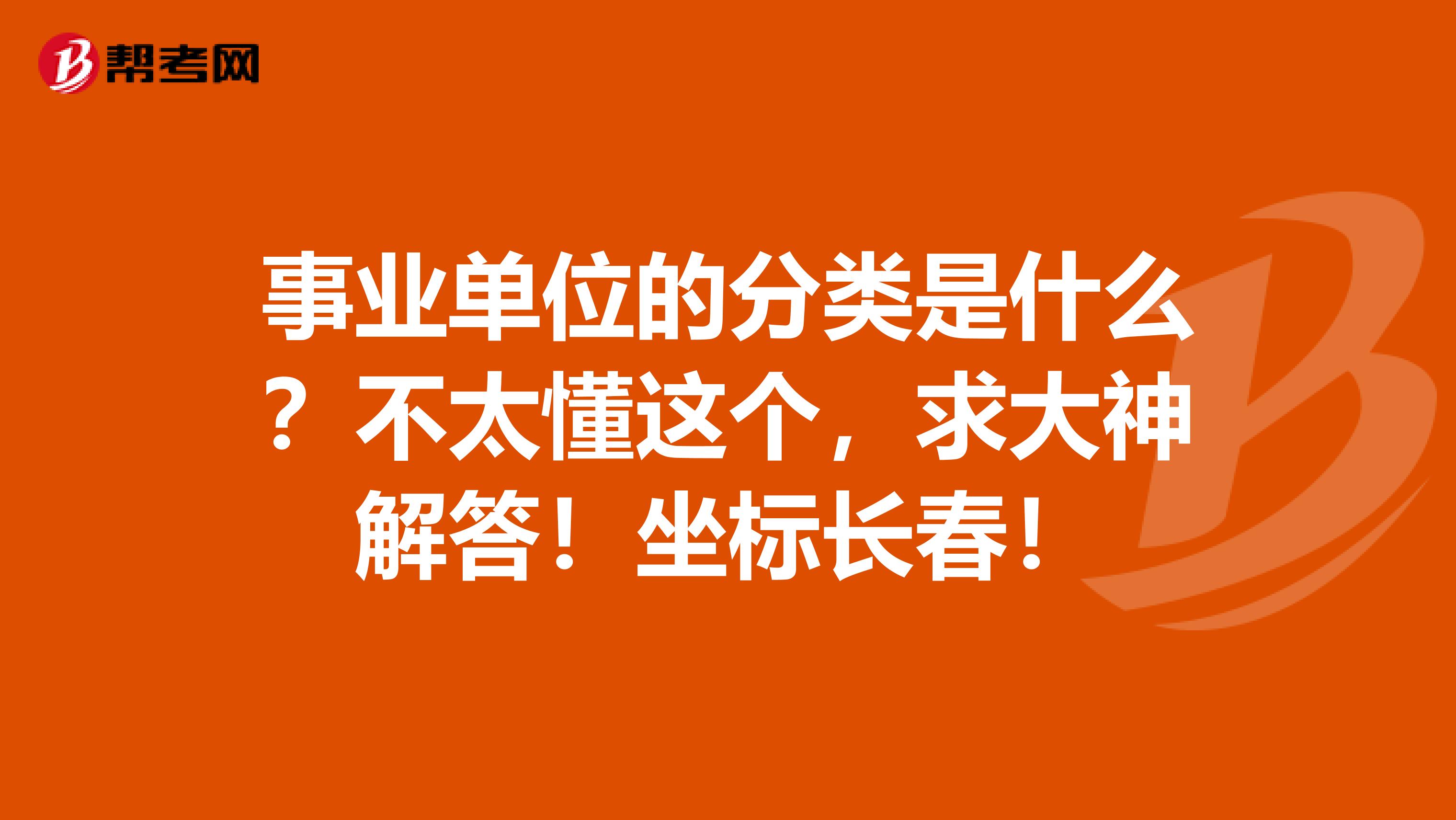 事业单位的分类是什么？不太懂这个，求大神解答！坐标长春！