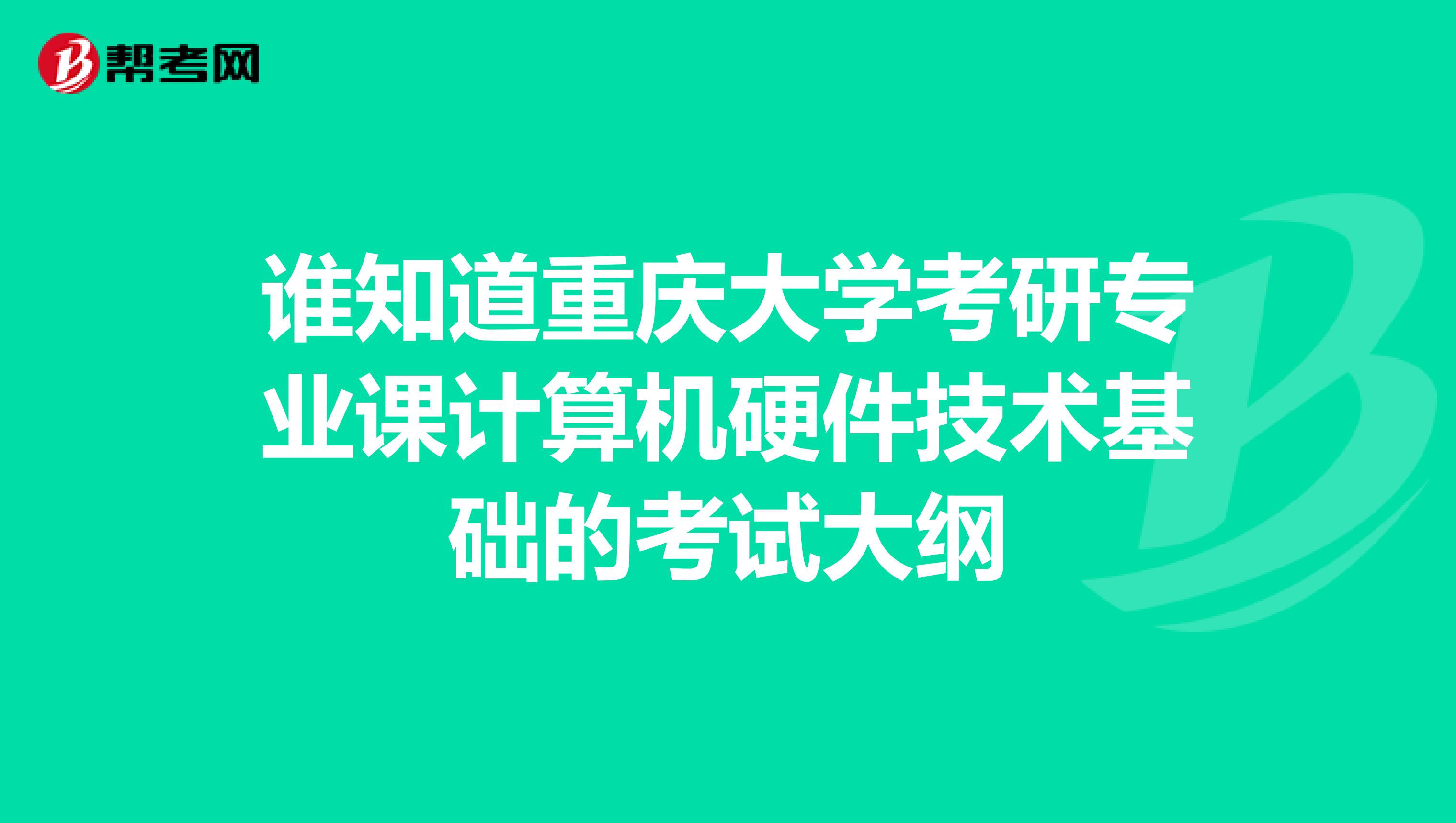 谁知道重庆大学考研专业课计算机硬件技术基础的考试大纲