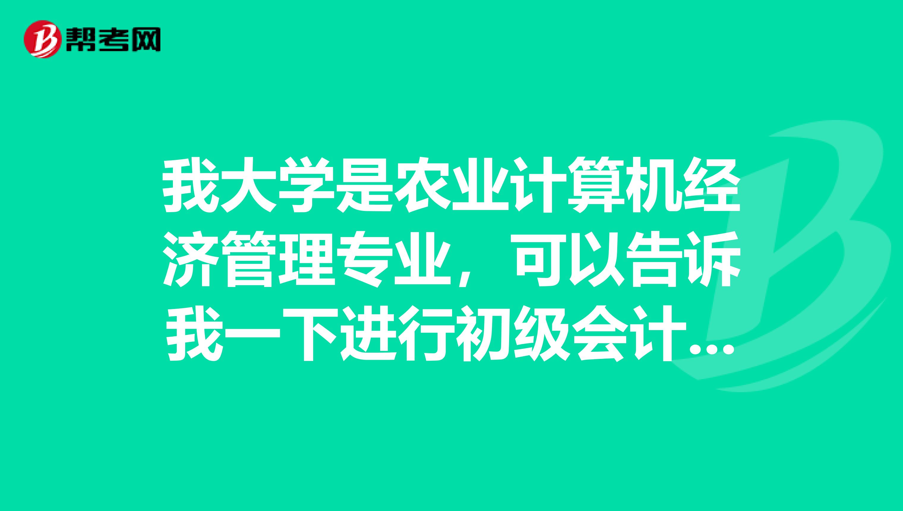 我大学是农业计算机经济管理专业，可以告诉我一下进行初级会计师职称考试的方法技巧吗？