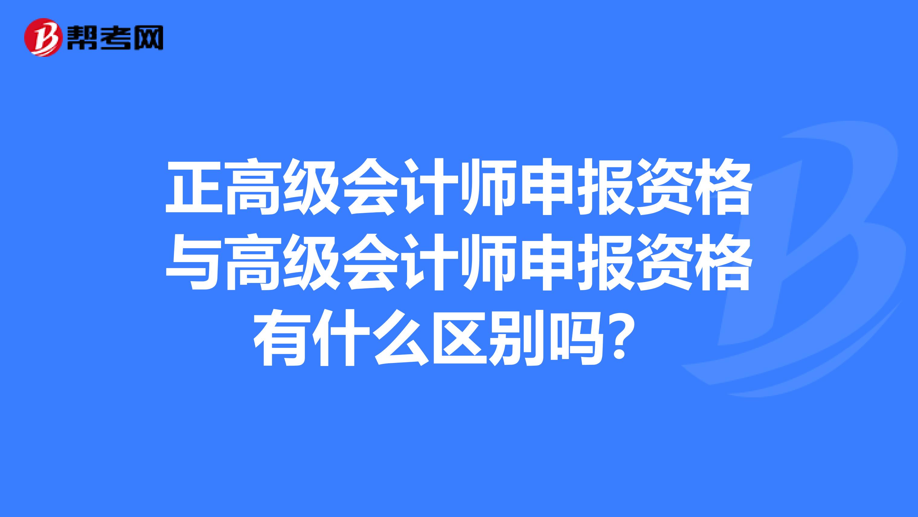 正高级会计师申报资格与高级会计师申报资格有什么区别吗？