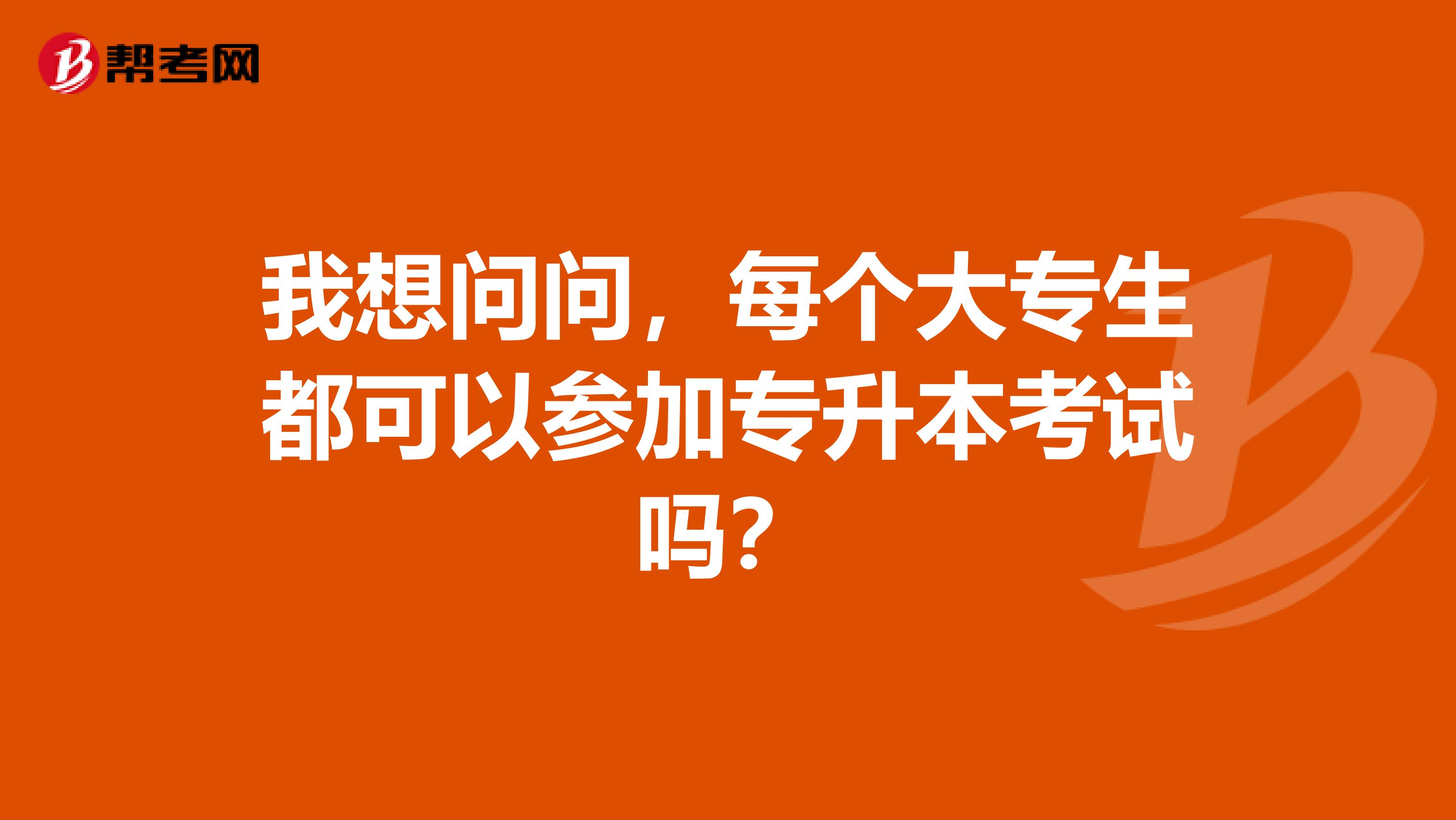 我想问问，每个大专生都可以参加专升本考试吗？