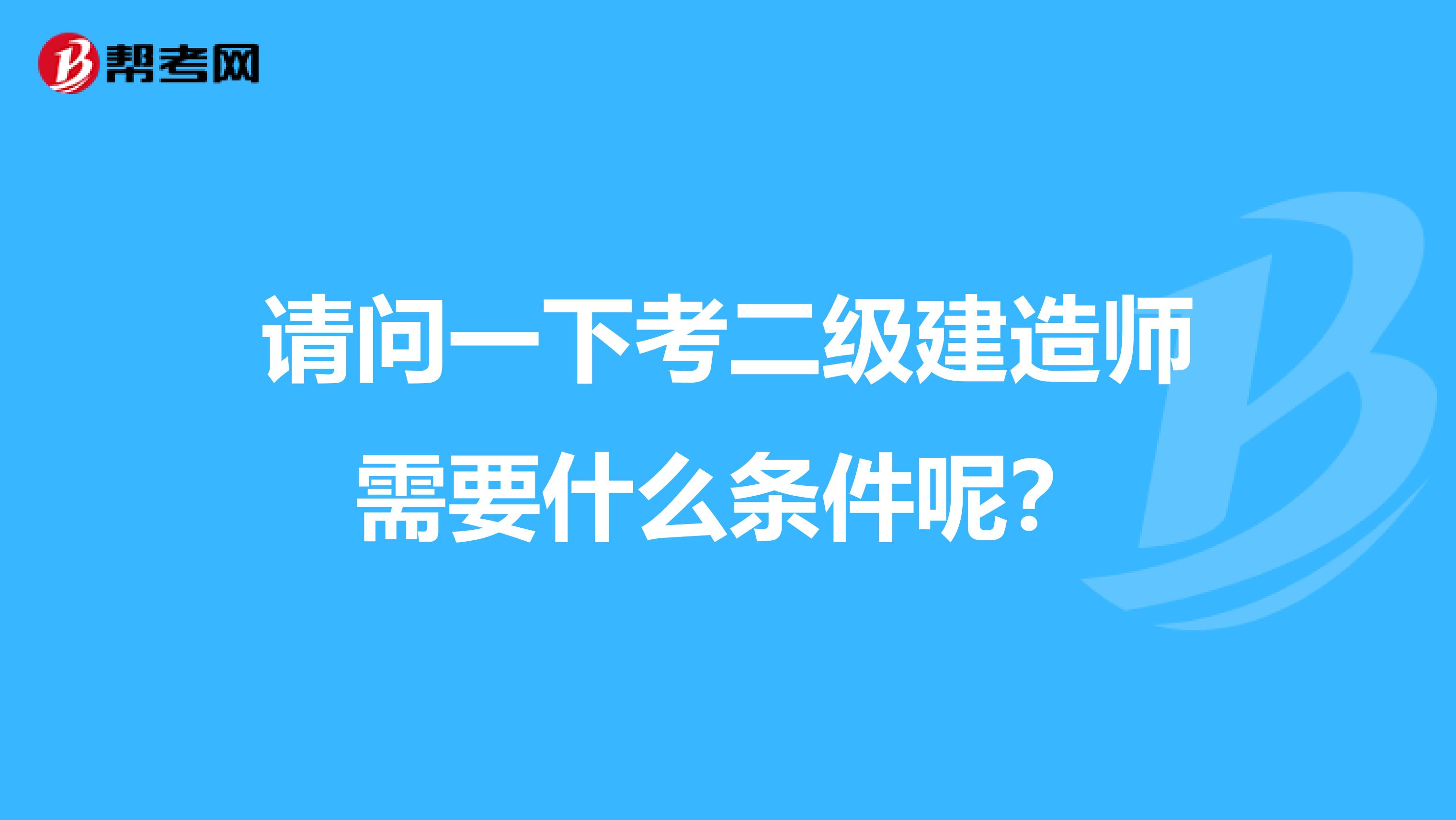 请问一下考二级建造师需要什么条件呢?